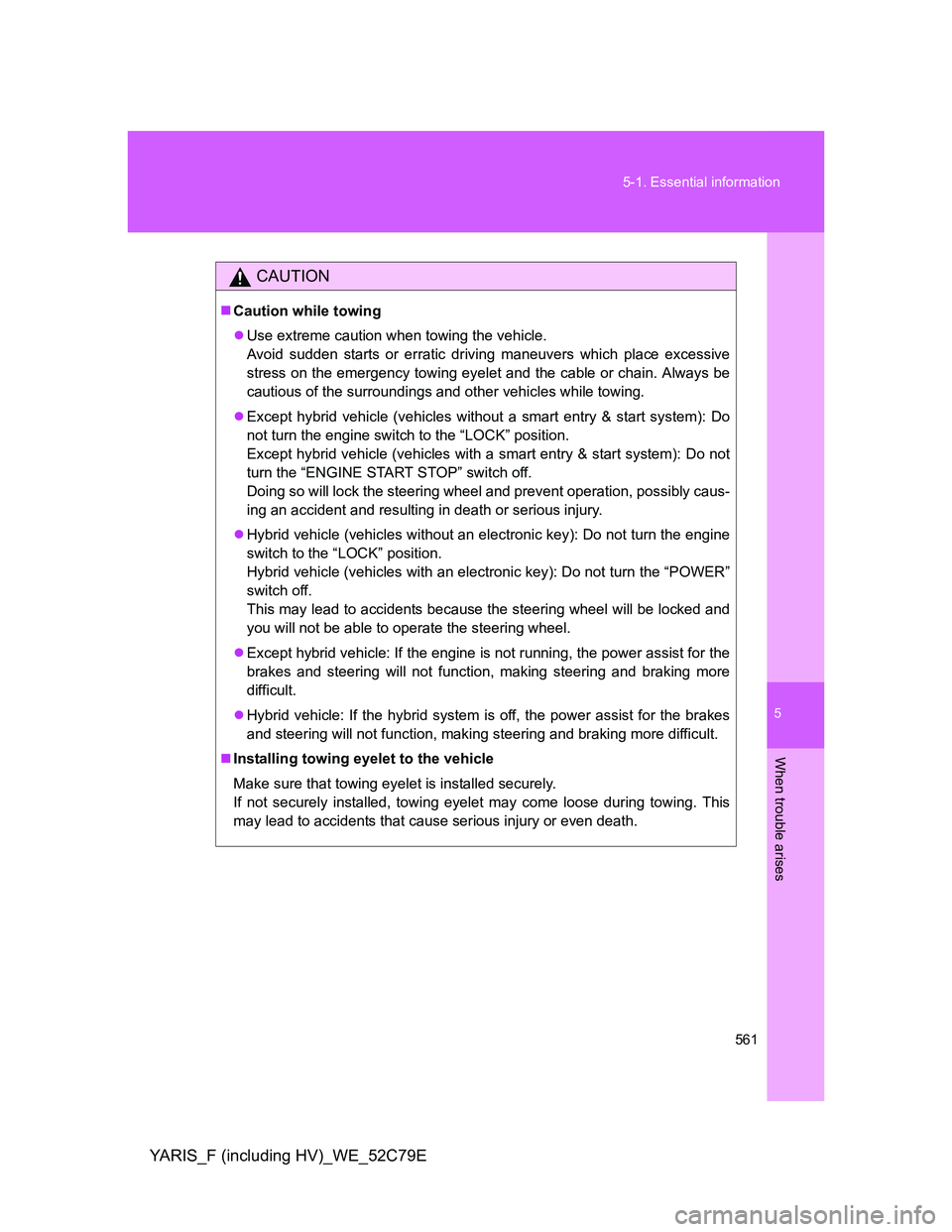TOYOTA YARIS HYBRID 2012 Owners Manual 5
561 5-1. Essential information
When trouble arises
YARIS_F (including HV)_WE_52C79E
CAUTION
Caution while towing
Use extreme caution when towing the vehicle.
Avoid sudden starts or erratic dri TOYOTA YARIS HYBRID 2012 Owners Manual 5
561 5-1. Essential information
When trouble arises
YARIS_F (including HV)_WE_52C79E
CAUTION
Caution while towing
Use extreme caution when towing the vehicle.
Avoid sudden starts or erratic dri