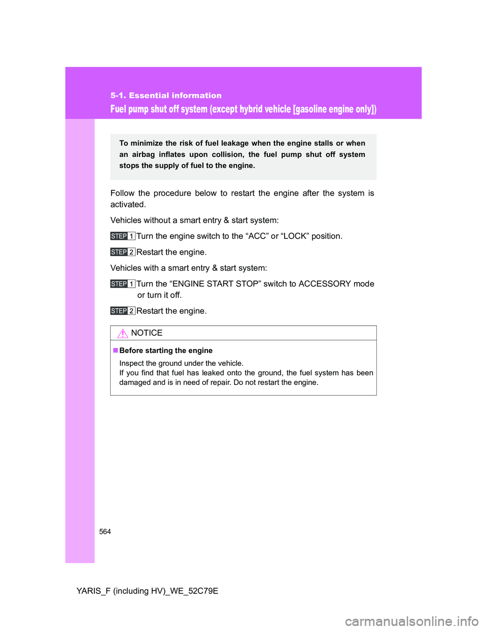 TOYOTA YARIS HYBRID 2012  Owners Manual 564
5-1. Essential information
YARIS_F (including HV)_WE_52C79E
Fuel pump shut off system (except hybrid vehicle [gasoline engine only])
Follow the procedure below to restart the engine after the syst