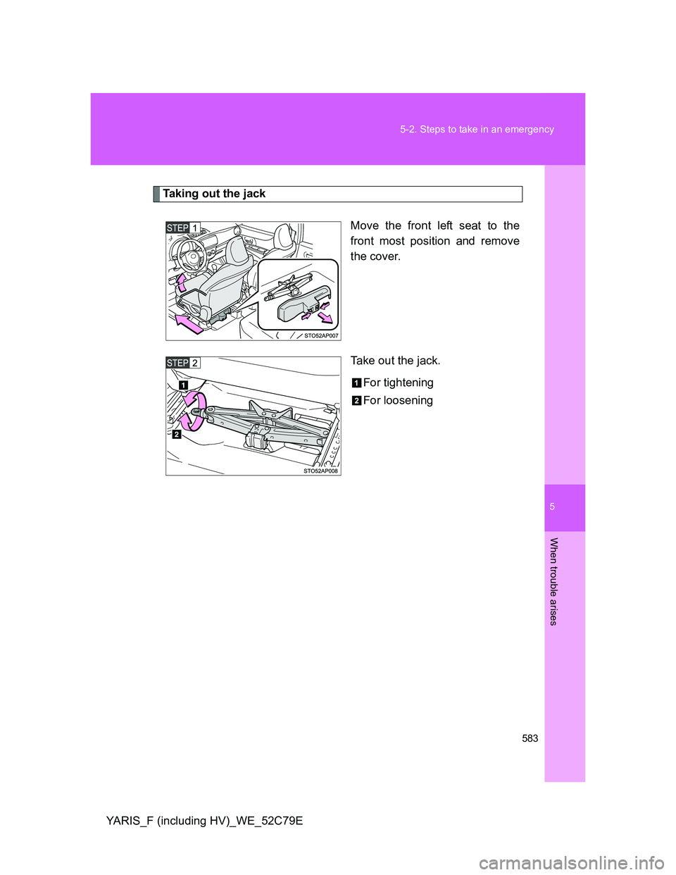 TOYOTA YARIS HYBRID 2012  Owners Manual 5
583 5-2. Steps to take in an emergency
When trouble arises
YARIS_F (including HV)_WE_52C79E
Taking out the jack
Move the front left seat to the
front most position and remove
the cover.
Take out the