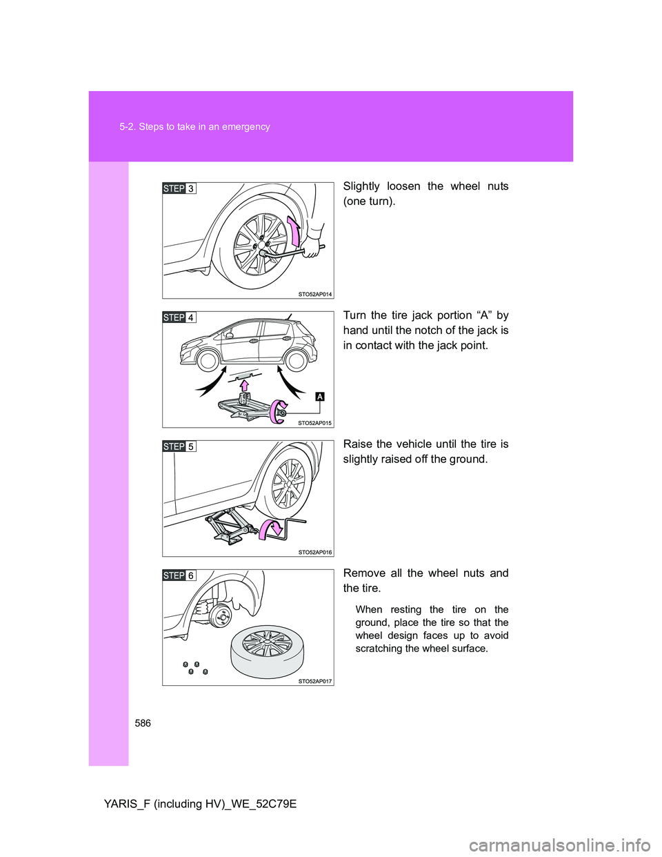 TOYOTA YARIS HYBRID 2012  Owners Manual 586 5-2. Steps to take in an emergency
YARIS_F (including HV)_WE_52C79ESlightly loosen the wheel nuts
(one turn).
Turn the tire jack portion “A” by
hand until the notch of the jack is
in contact w