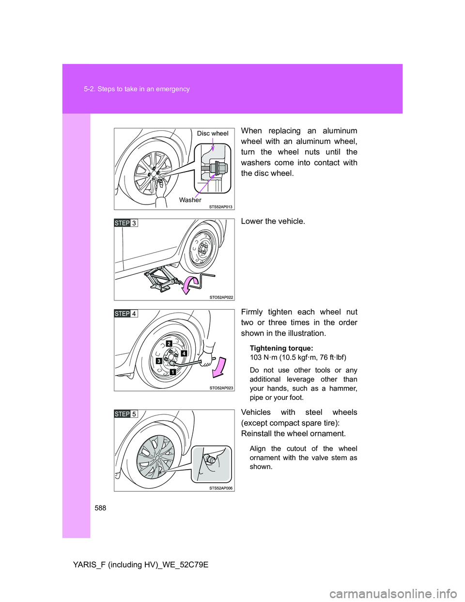 TOYOTA YARIS HYBRID 2012  Owners Manual 588 5-2. Steps to take in an emergency
YARIS_F (including HV)_WE_52C79EWhen replacing an aluminum
wheel with an aluminum wheel,
turn the wheel nuts until the
washers come into contact with
the disc wh