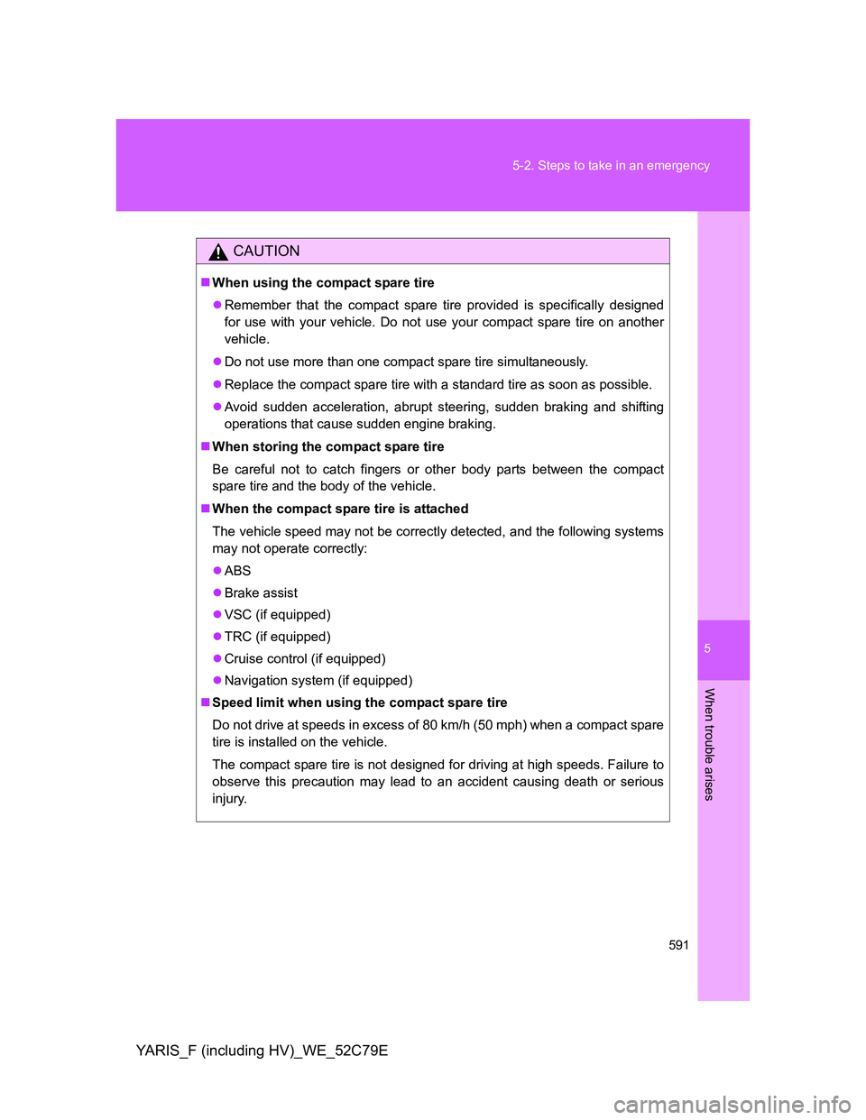 TOYOTA YARIS HYBRID 2012 Owners Manual 5
591 5-2. Steps to take in an emergency
When trouble arises
YARIS_F (including HV)_WE_52C79E
CAUTION
When using the compact spare tire
Remember that the compact spare tire provided is specifica TOYOTA YARIS HYBRID 2012 Owners Manual 5
591 5-2. Steps to take in an emergency
When trouble arises
YARIS_F (including HV)_WE_52C79E
CAUTION
When using the compact spare tire
Remember that the compact spare tire provided is specifica