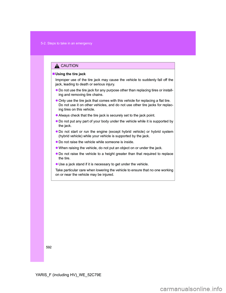 TOYOTA YARIS HYBRID 2012 Owners Manual 592 5-2. Steps to take in an emergency
YARIS_F (including HV)_WE_52C79E
CAUTION
Using the tire jack
Improper use of the tire jack may cause the vehicle to suddenly fall off the
jack, leading to dea TOYOTA YARIS HYBRID 2012 Owners Manual 592 5-2. Steps to take in an emergency
YARIS_F (including HV)_WE_52C79E
CAUTION
Using the tire jack
Improper use of the tire jack may cause the vehicle to suddenly fall off the
jack, leading to dea