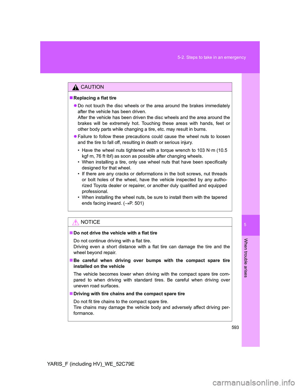 TOYOTA YARIS HYBRID 2012 Owners Manual 5
593 5-2. Steps to take in an emergency
When trouble arises
YARIS_F (including HV)_WE_52C79E
CAUTION
Replacing a flat tire
Do not touch the disc wheels or the area around the brakes immediately TOYOTA YARIS HYBRID 2012 Owners Manual 5
593 5-2. Steps to take in an emergency
When trouble arises
YARIS_F (including HV)_WE_52C79E
CAUTION
Replacing a flat tire
Do not touch the disc wheels or the area around the brakes immediately