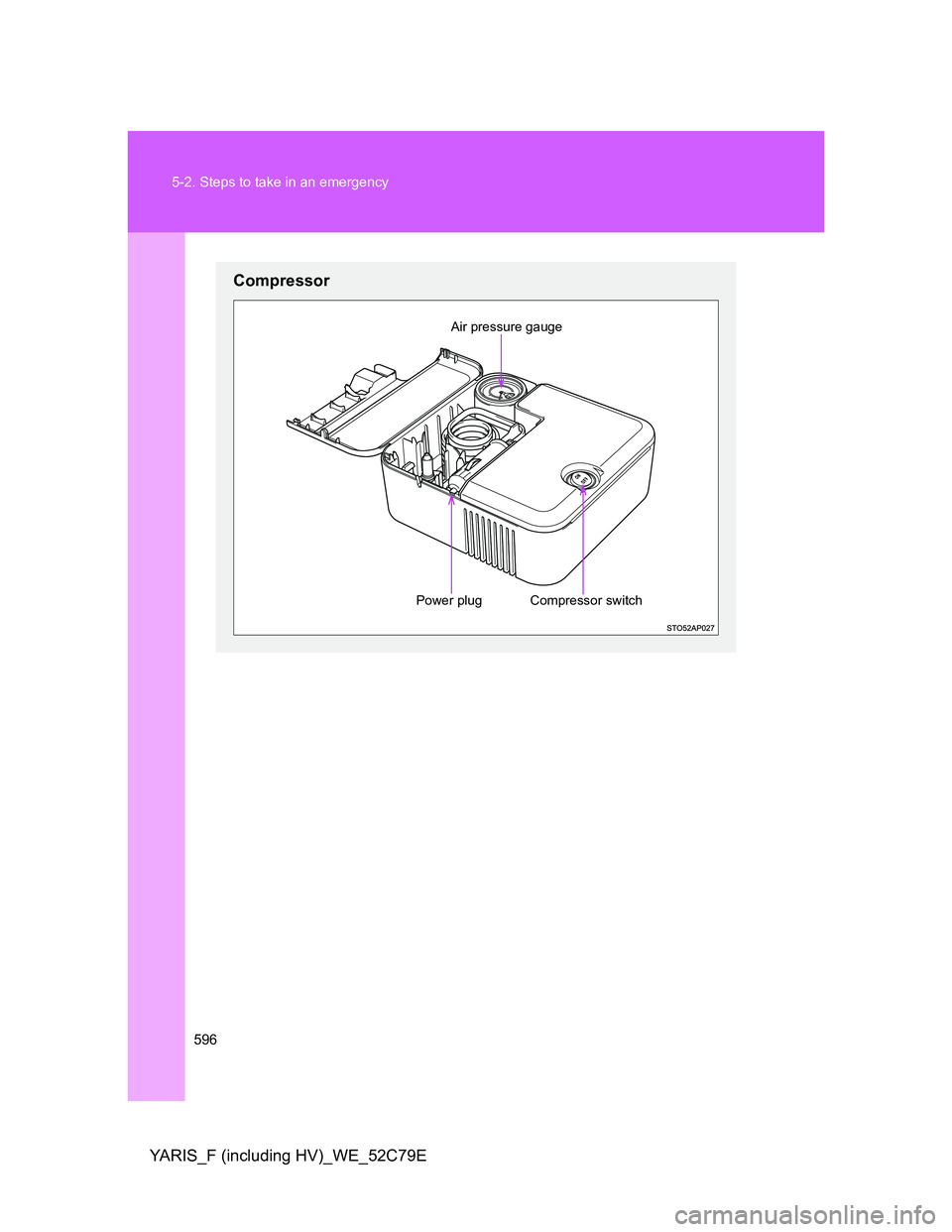 TOYOTA YARIS HYBRID 2012 Owners Manual 596 5-2. Steps to take in an emergency
YARIS_F (including HV)_WE_52C79E
Compressor
Power plugCompressor switch
Air pressure gauge TOYOTA YARIS HYBRID 2012 Owners Manual 596 5-2. Steps to take in an emergency
YARIS_F (including HV)_WE_52C79E
Compressor
Power plugCompressor switch
Air pressure gauge