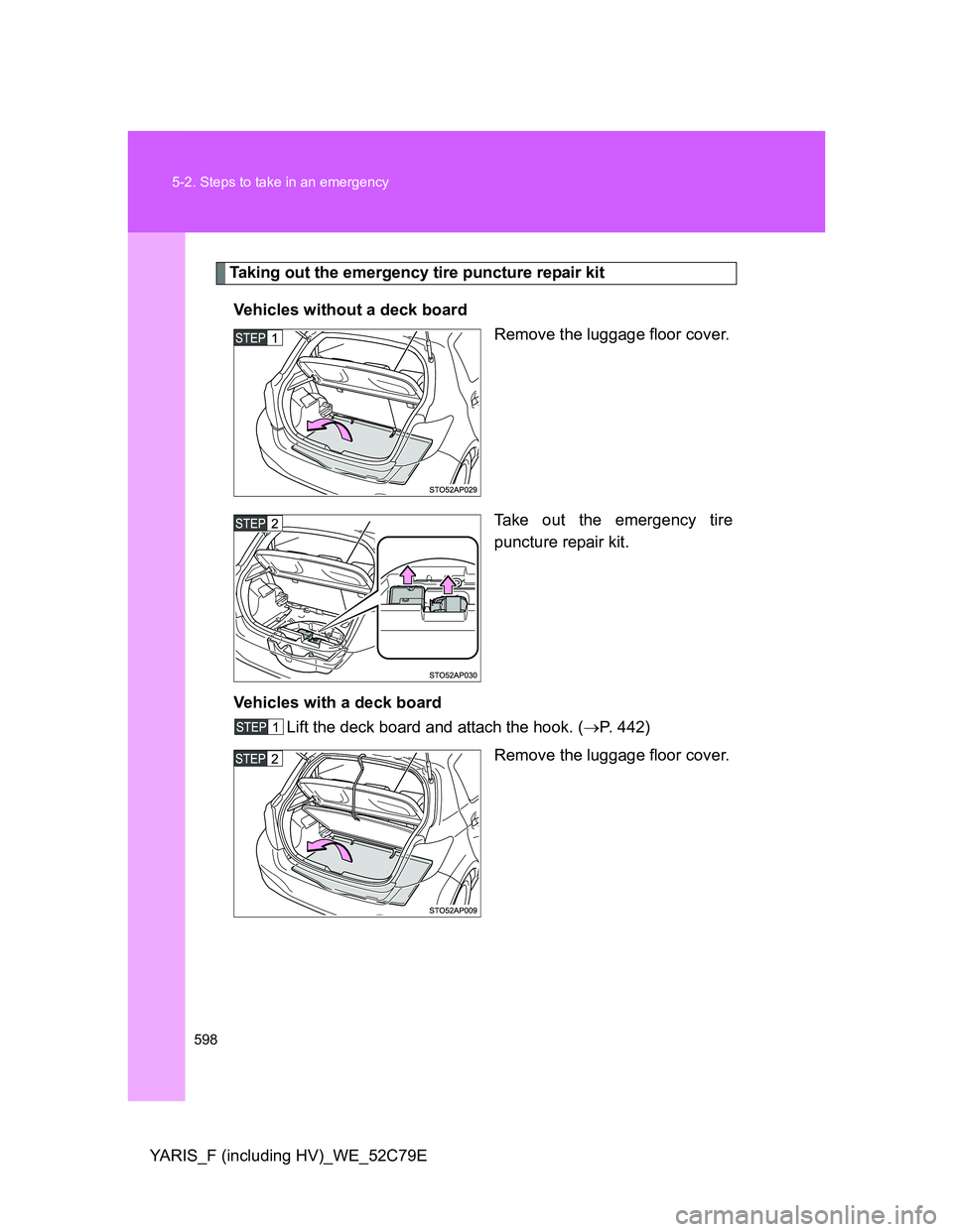 TOYOTA YARIS HYBRID 2012 Owners Manual 598 5-2. Steps to take in an emergency
YARIS_F (including HV)_WE_52C79E
Taking out the emergency tire puncture repair kit
Vehicles without a deck board
Remove the luggage floor cover.
Take out the eme TOYOTA YARIS HYBRID 2012 Owners Manual 598 5-2. Steps to take in an emergency
YARIS_F (including HV)_WE_52C79E
Taking out the emergency tire puncture repair kit
Vehicles without a deck board
Remove the luggage floor cover.
Take out the eme
