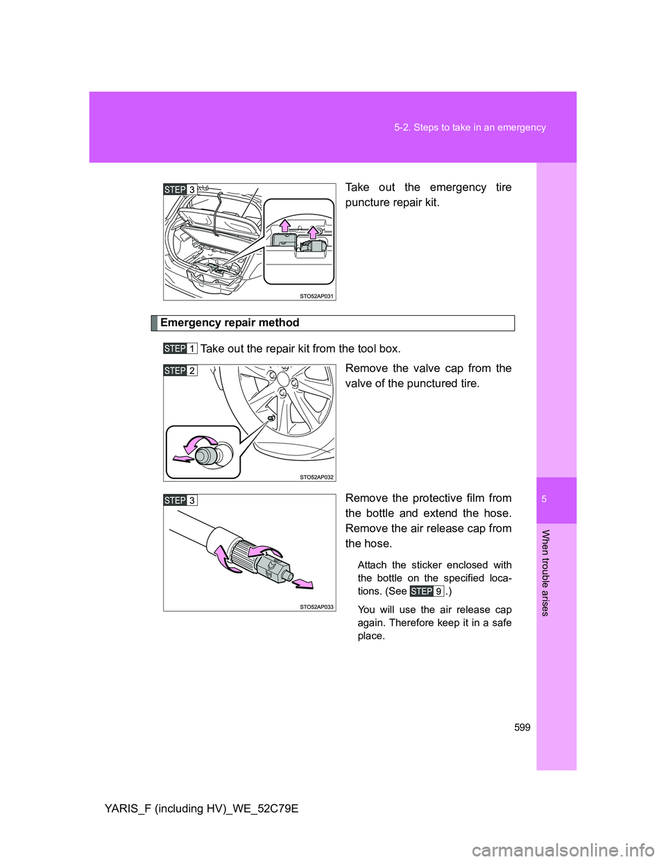 TOYOTA YARIS HYBRID 2012 Owners Manual 5
599 5-2. Steps to take in an emergency
When trouble arises
YARIS_F (including HV)_WE_52C79ETake out the emergency tire
puncture repair kit.
Emergency repair method
Take out the repair kit from the t TOYOTA YARIS HYBRID 2012 Owners Manual 5
599 5-2. Steps to take in an emergency
When trouble arises
YARIS_F (including HV)_WE_52C79ETake out the emergency tire
puncture repair kit.
Emergency repair method
Take out the repair kit from the t