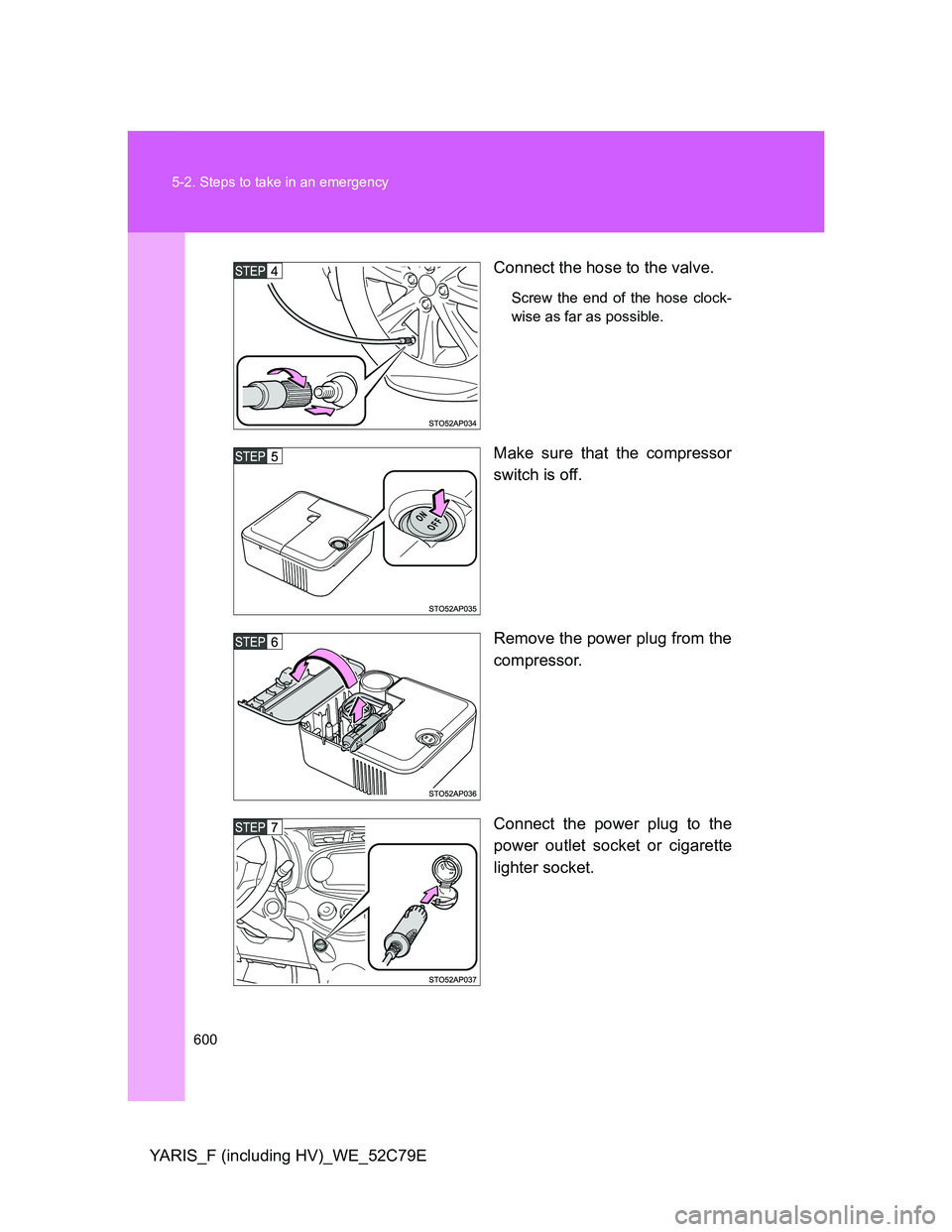 TOYOTA YARIS HYBRID 2012 Owners Manual 600 5-2. Steps to take in an emergency
YARIS_F (including HV)_WE_52C79EConnect the hose to the valve.
Screw the end of the hose clock-
wise as far as possible.
Make sure that the compressor
switch is TOYOTA YARIS HYBRID 2012 Owners Manual 600 5-2. Steps to take in an emergency
YARIS_F (including HV)_WE_52C79EConnect the hose to the valve.
Screw the end of the hose clock-
wise as far as possible.
Make sure that the compressor
switch is