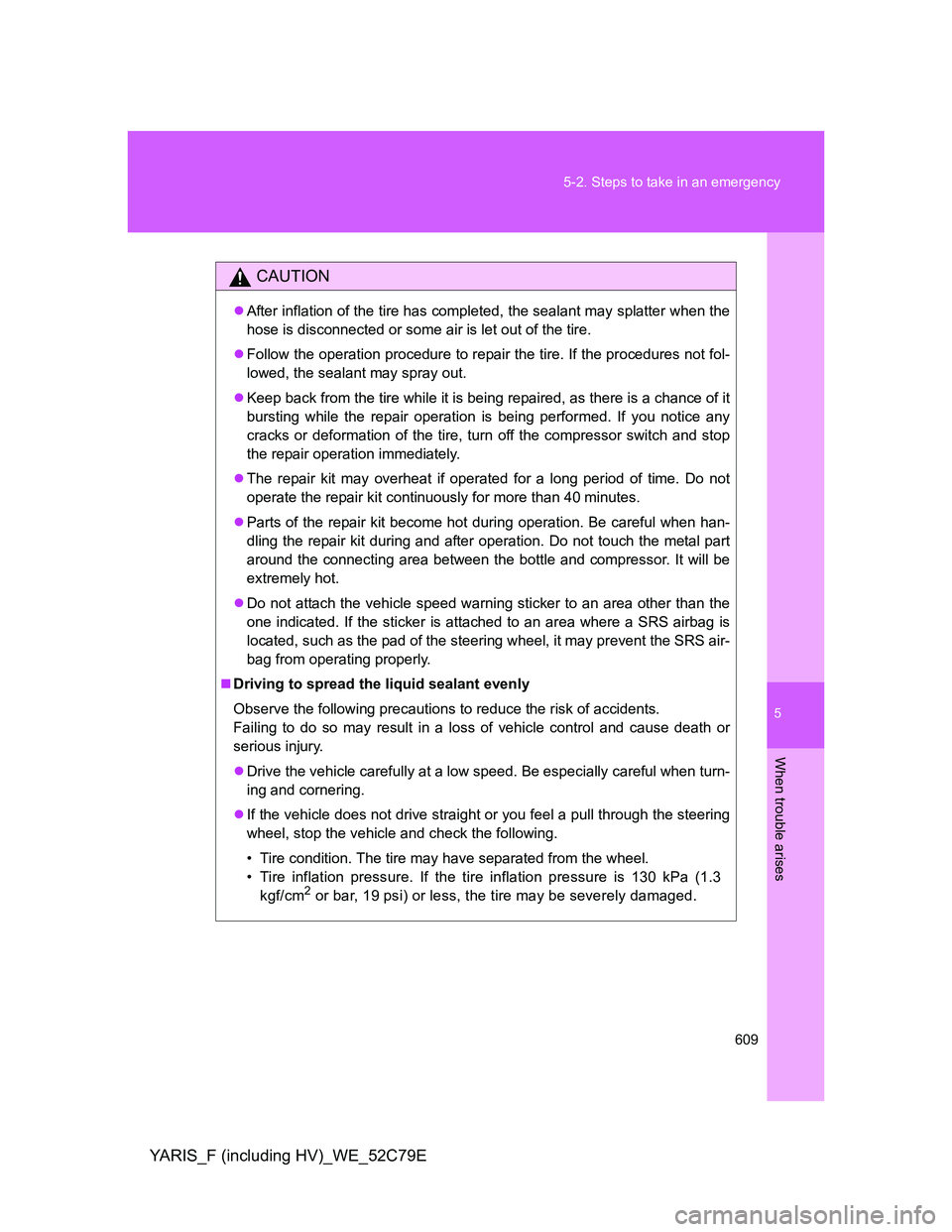TOYOTA YARIS HYBRID 2012 Owners Manual 5
609 5-2. Steps to take in an emergency
When trouble arises
YARIS_F (including HV)_WE_52C79E
CAUTION
After inflation of the tire has completed, the sealant may splatter when the
hose is disconnect TOYOTA YARIS HYBRID 2012 Owners Manual 5
609 5-2. Steps to take in an emergency
When trouble arises
YARIS_F (including HV)_WE_52C79E
CAUTION
After inflation of the tire has completed, the sealant may splatter when the
hose is disconnect