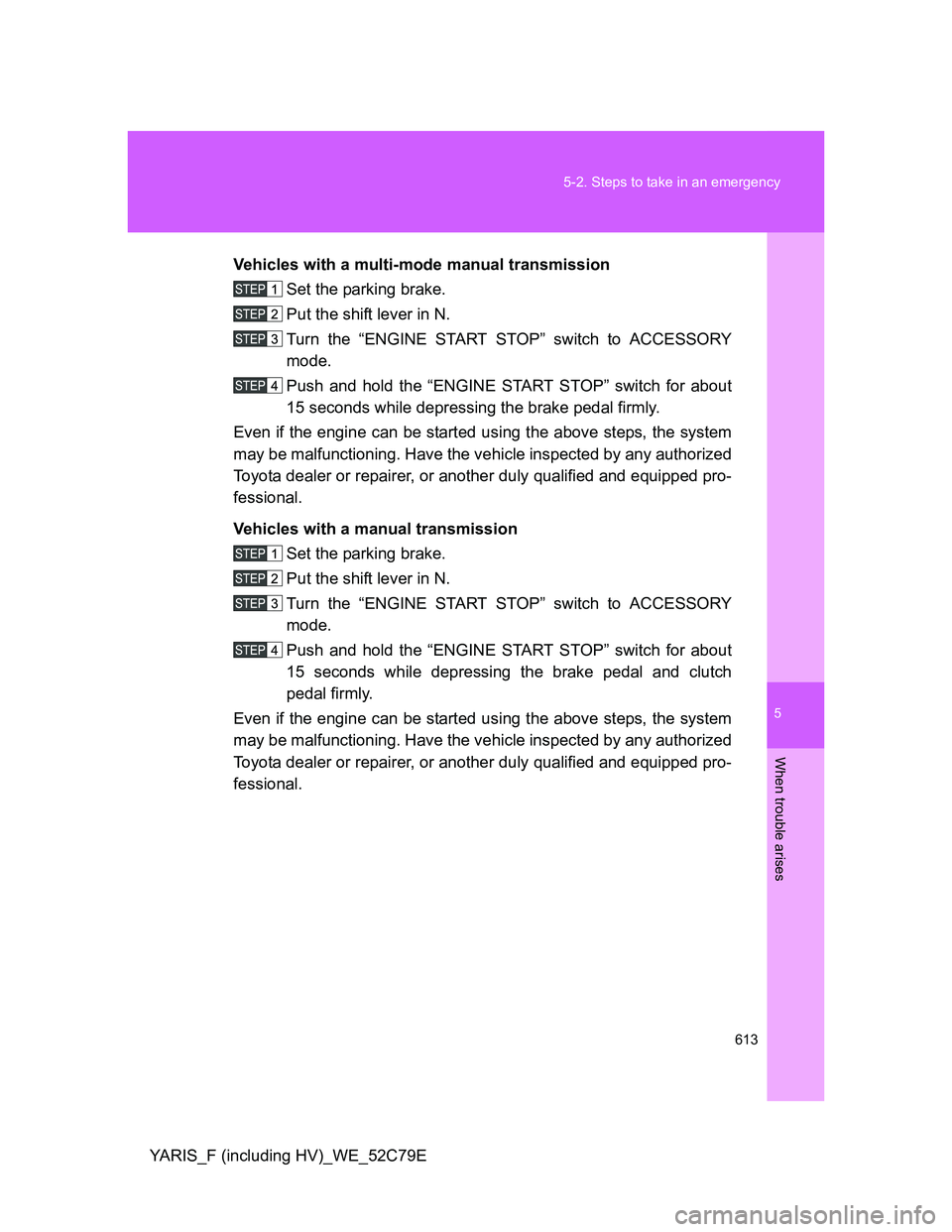 TOYOTA YARIS HYBRID 2012 Owners Manual 5
613 5-2. Steps to take in an emergency
When trouble arises
YARIS_F (including HV)_WE_52C79EVehicles with a multi-mode manual transmission
Set the parking brake.
Put the shift lever in N.
Turn the TOYOTA YARIS HYBRID 2012 Owners Manual 5
613 5-2. Steps to take in an emergency
When trouble arises
YARIS_F (including HV)_WE_52C79EVehicles with a multi-mode manual transmission
Set the parking brake.
Put the shift lever in N.
Turn the