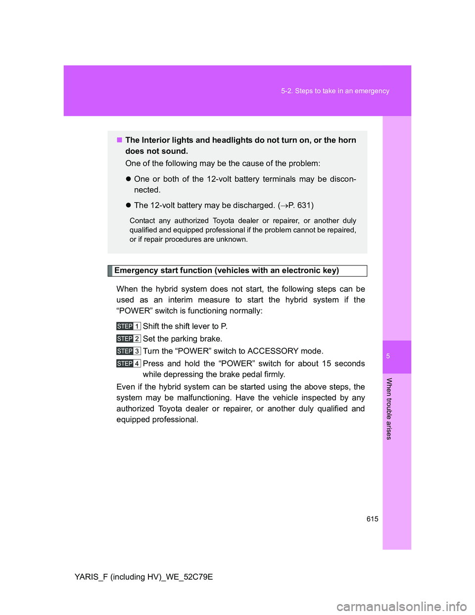 TOYOTA YARIS HYBRID 2012 Owners Manual 5
615 5-2. Steps to take in an emergency
When trouble arises
YARIS_F (including HV)_WE_52C79E
Emergency start function (vehicles with an electronic key)
When the hybrid system does not start, the foll TOYOTA YARIS HYBRID 2012 Owners Manual 5
615 5-2. Steps to take in an emergency
When trouble arises
YARIS_F (including HV)_WE_52C79E
Emergency start function (vehicles with an electronic key)
When the hybrid system does not start, the foll