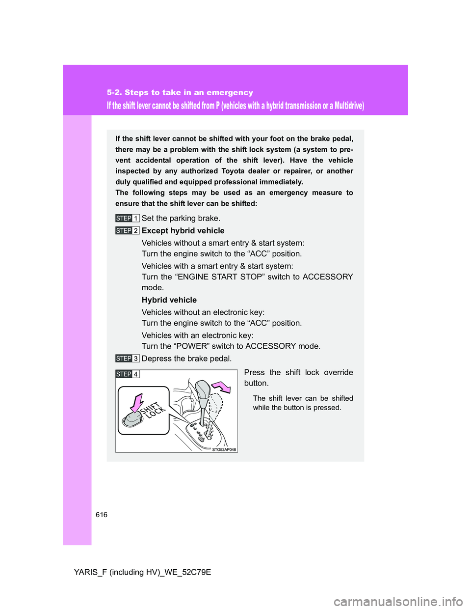 TOYOTA YARIS HYBRID 2012 Owners Manual 616
5-2. Steps to take in an emergency
YARIS_F (including HV)_WE_52C79E
If the shift lever cannot be shifted from P (vehicles with a hybrid transmission or a Multidrive)
If the shift lever cannot be s TOYOTA YARIS HYBRID 2012 Owners Manual 616
5-2. Steps to take in an emergency
YARIS_F (including HV)_WE_52C79E
If the shift lever cannot be shifted from P (vehicles with a hybrid transmission or a Multidrive)
If the shift lever cannot be s