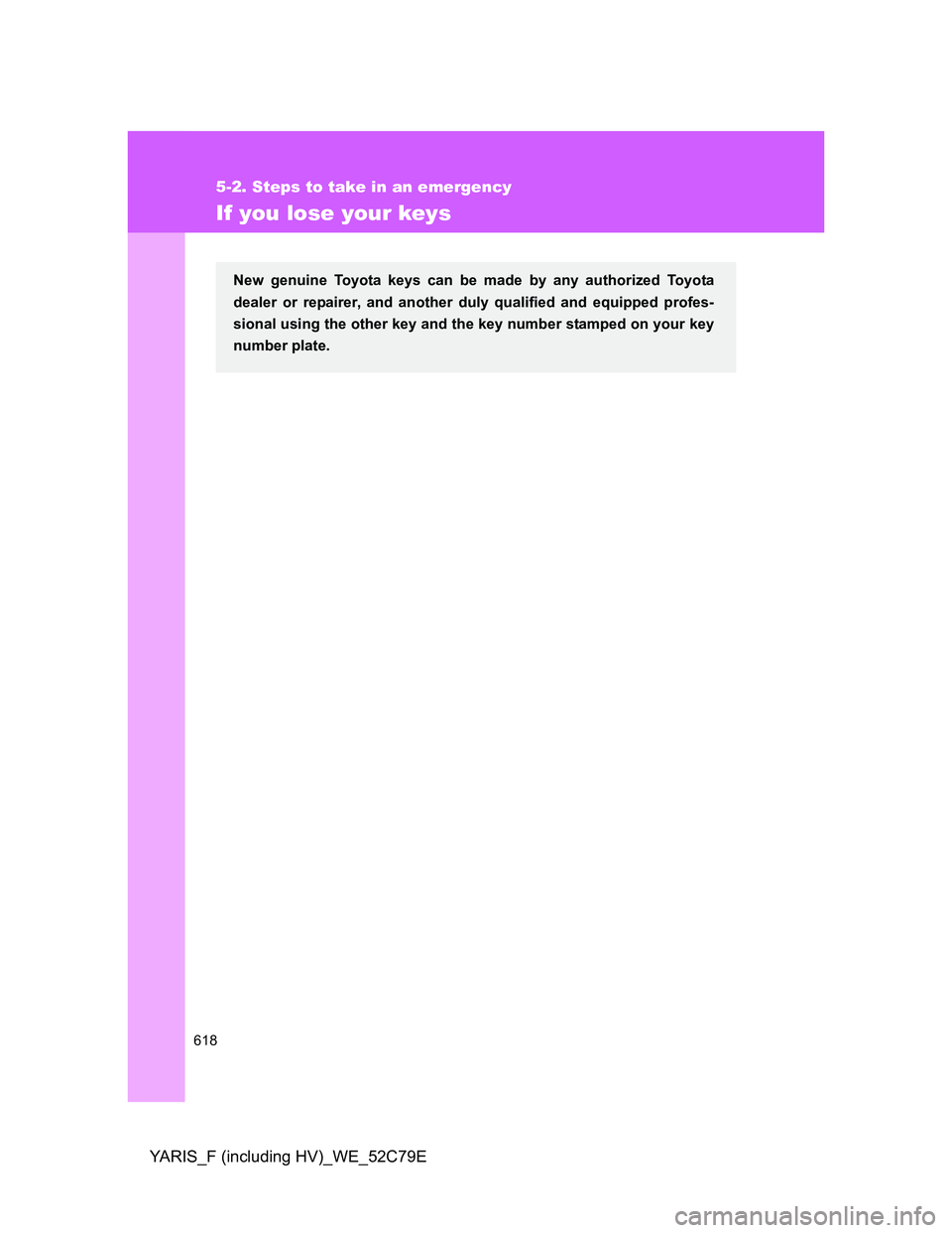 TOYOTA YARIS HYBRID 2012 Owners Manual 618
5-2. Steps to take in an emergency
YARIS_F (including HV)_WE_52C79E
If you lose your keys
New genuine Toyota keys can be made by any authorized Toyota
dealer or repairer, and another duly qualifie TOYOTA YARIS HYBRID 2012 Owners Manual 618
5-2. Steps to take in an emergency
YARIS_F (including HV)_WE_52C79E
If you lose your keys
New genuine Toyota keys can be made by any authorized Toyota
dealer or repairer, and another duly qualifie