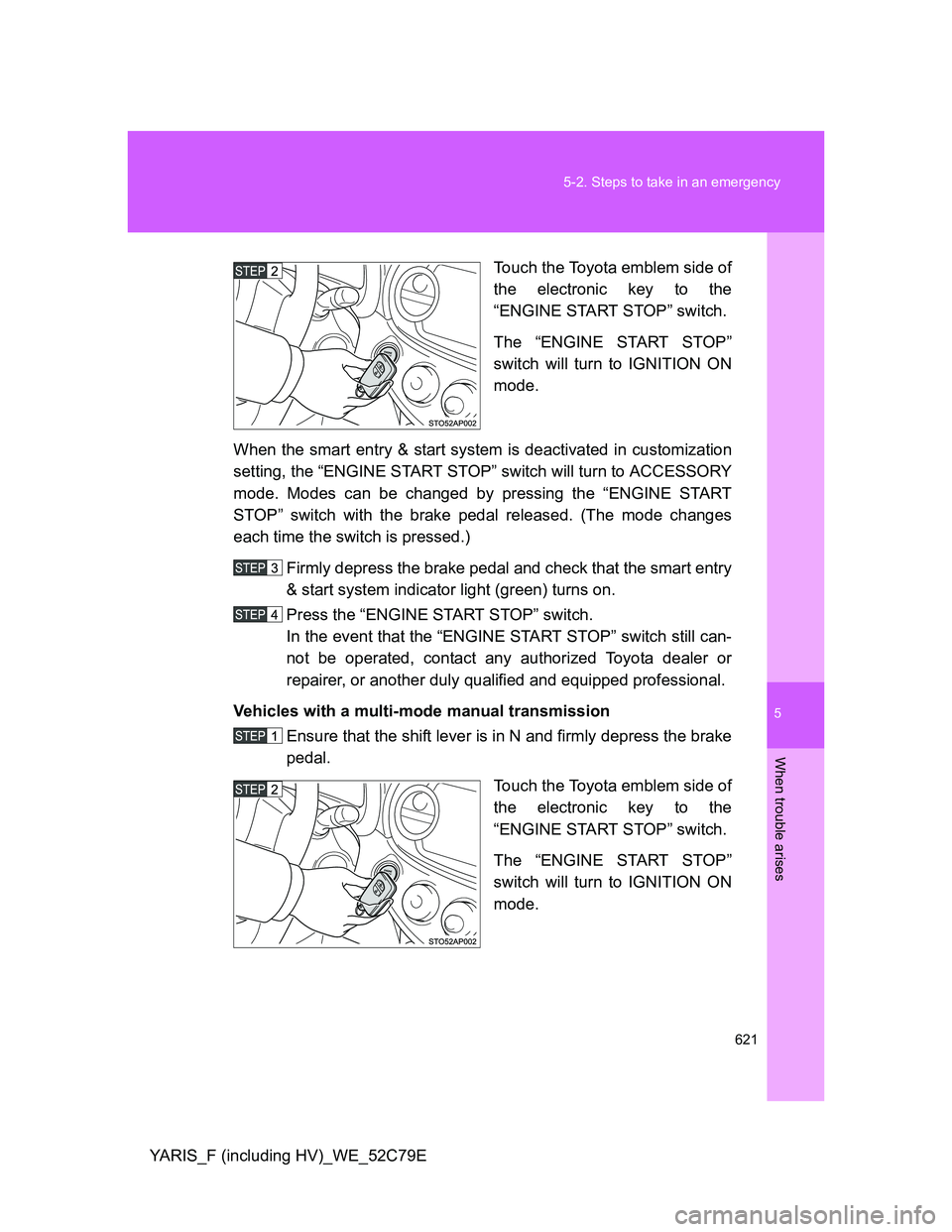 TOYOTA YARIS HYBRID 2012 Owners Manual 5
621 5-2. Steps to take in an emergency
When trouble arises
YARIS_F (including HV)_WE_52C79ETouch the Toyota emblem side of
the electronic key to the
“ENGINE START STOP” switch.
The “ENGINE STA TOYOTA YARIS HYBRID 2012 Owners Manual 5
621 5-2. Steps to take in an emergency
When trouble arises
YARIS_F (including HV)_WE_52C79ETouch the Toyota emblem side of
the electronic key to the
“ENGINE START STOP” switch.
The “ENGINE STA