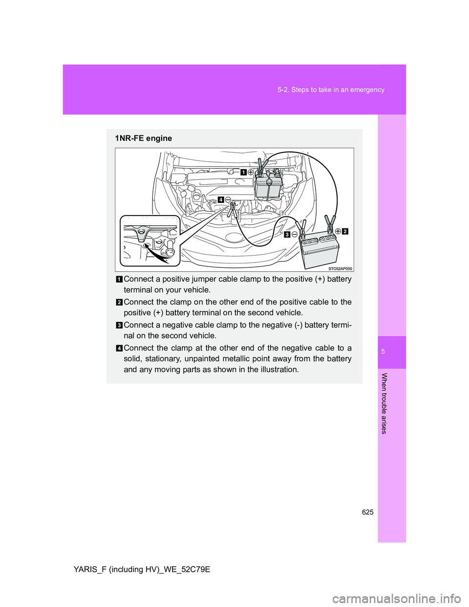 TOYOTA YARIS HYBRID 2012 Owners Manual 5
625 5-2. Steps to take in an emergency
When trouble arises
YARIS_F (including HV)_WE_52C79E
1NR-FE engine
Connect a positive jumper cable clamp to the positive (+) battery
terminal on your vehicle.
TOYOTA YARIS HYBRID 2012 Owners Manual 5
625 5-2. Steps to take in an emergency
When trouble arises
YARIS_F (including HV)_WE_52C79E
1NR-FE engine
Connect a positive jumper cable clamp to the positive (+) battery
terminal on your vehicle.