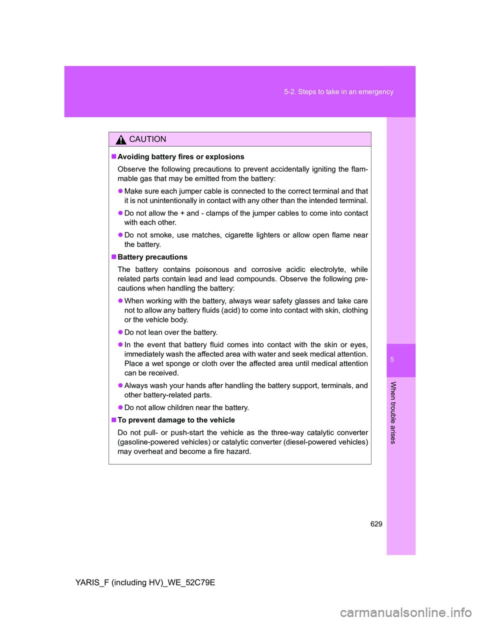 TOYOTA YARIS HYBRID 2012 Owners Manual 5
629 5-2. Steps to take in an emergency
When trouble arises
YARIS_F (including HV)_WE_52C79E
CAUTION
Avoiding battery fires or explosions
Observe the following precautions to prevent accidentally TOYOTA YARIS HYBRID 2012 Owners Manual 5
629 5-2. Steps to take in an emergency
When trouble arises
YARIS_F (including HV)_WE_52C79E
CAUTION
Avoiding battery fires or explosions
Observe the following precautions to prevent accidentally