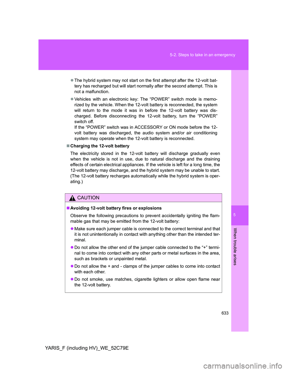 TOYOTA YARIS HYBRID 2012 Owners Manual 5
633 5-2. Steps to take in an emergency
When trouble arises
YARIS_F (including HV)_WE_52C79E
The hybrid system may not start on the first attempt after the 12-volt bat-
tery has recharged but will TOYOTA YARIS HYBRID 2012 Owners Manual 5
633 5-2. Steps to take in an emergency
When trouble arises
YARIS_F (including HV)_WE_52C79E
The hybrid system may not start on the first attempt after the 12-volt bat-
tery has recharged but will