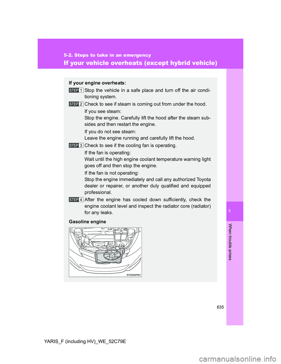 TOYOTA YARIS HYBRID 2012 Owners Manual 5
635
5-2. Steps to take in an emergency
When trouble arises
YARIS_F (including HV)_WE_52C79E
If your vehicle overheats (except hybrid vehicle)
If your engine overheats:
Stop the vehicle in a safe pla TOYOTA YARIS HYBRID 2012 Owners Manual 5
635
5-2. Steps to take in an emergency
When trouble arises
YARIS_F (including HV)_WE_52C79E
If your vehicle overheats (except hybrid vehicle)
If your engine overheats:
Stop the vehicle in a safe pla