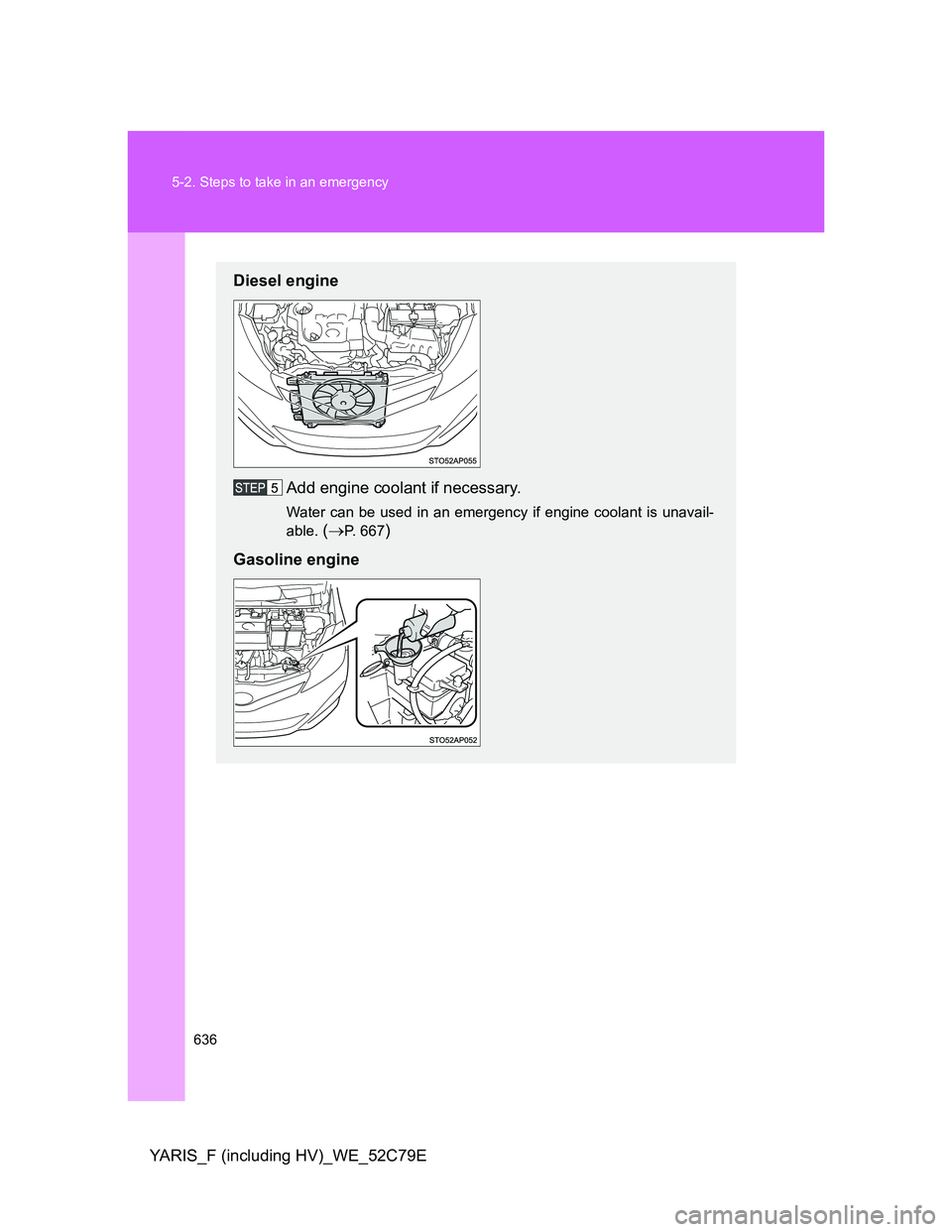 TOYOTA YARIS HYBRID 2012 Owners Manual 636 5-2. Steps to take in an emergency
YARIS_F (including HV)_WE_52C79E
Diesel engine
Add engine coolant if necessary.
Water can be used in an emergency if engine coolant is unavail-
able.
(P. 667 TOYOTA YARIS HYBRID 2012 Owners Manual 636 5-2. Steps to take in an emergency
YARIS_F (including HV)_WE_52C79E
Diesel engine
Add engine coolant if necessary.
Water can be used in an emergency if engine coolant is unavail-
able.
(P. 667