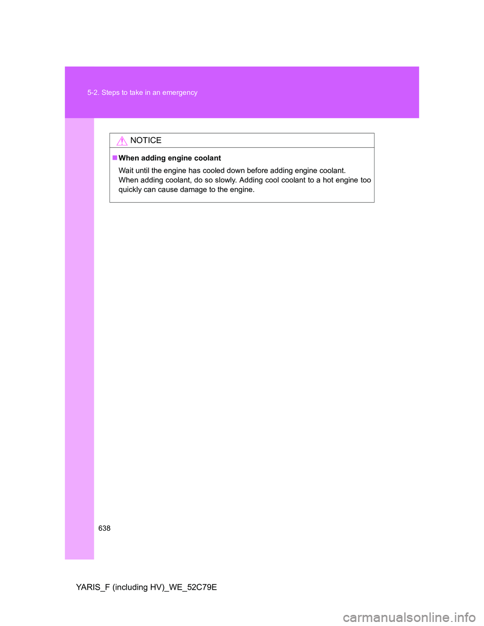 TOYOTA YARIS HYBRID 2012 Owners Manual 638 5-2. Steps to take in an emergency
YARIS_F (including HV)_WE_52C79E
NOTICE
When adding engine coolant
Wait until the engine has cooled down before adding engine coolant.
When adding coolant, do TOYOTA YARIS HYBRID 2012 Owners Manual 638 5-2. Steps to take in an emergency
YARIS_F (including HV)_WE_52C79E
NOTICE
When adding engine coolant
Wait until the engine has cooled down before adding engine coolant.
When adding coolant, do