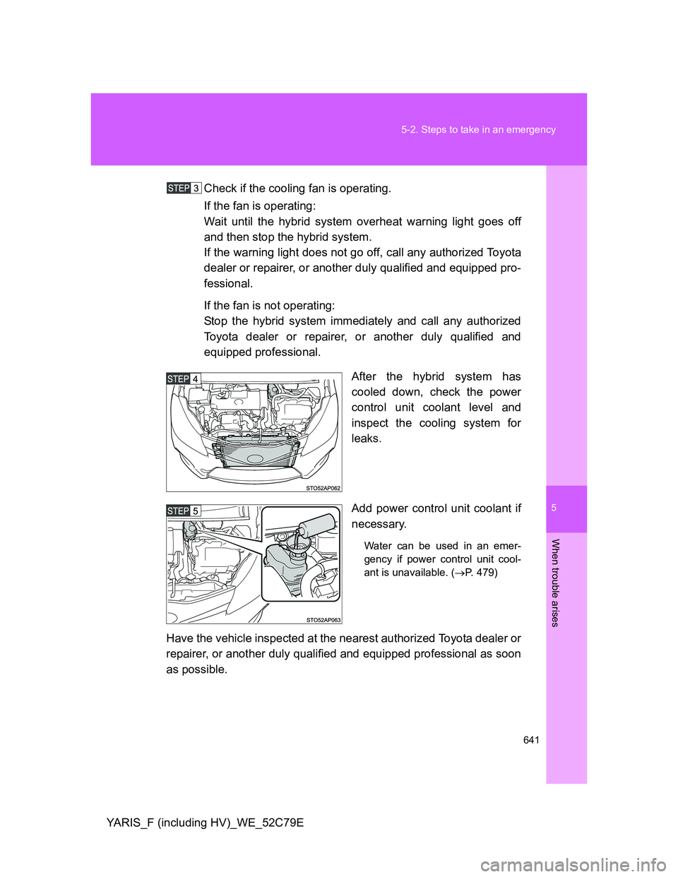 TOYOTA YARIS HYBRID 2012 Owners Manual 5
641 5-2. Steps to take in an emergency
When trouble arises
YARIS_F (including HV)_WE_52C79ECheck if the cooling fan is operating.
If the fan is operating:
Wait until the hybrid system overheat warni TOYOTA YARIS HYBRID 2012 Owners Manual 5
641 5-2. Steps to take in an emergency
When trouble arises
YARIS_F (including HV)_WE_52C79ECheck if the cooling fan is operating.
If the fan is operating:
Wait until the hybrid system overheat warni