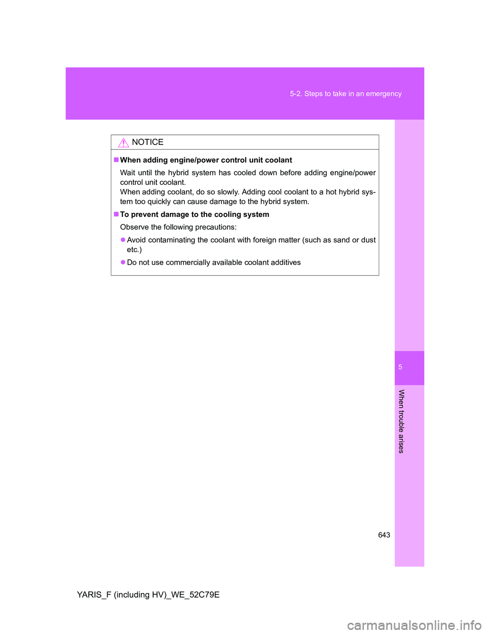 TOYOTA YARIS HYBRID 2012 Owners Manual 5
643 5-2. Steps to take in an emergency
When trouble arises
YARIS_F (including HV)_WE_52C79E
NOTICE
When adding engine/power control unit coolant
Wait until the hybrid system has cooled down befor TOYOTA YARIS HYBRID 2012 Owners Manual 5
643 5-2. Steps to take in an emergency
When trouble arises
YARIS_F (including HV)_WE_52C79E
NOTICE
When adding engine/power control unit coolant
Wait until the hybrid system has cooled down befor
