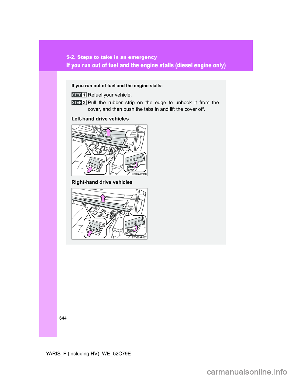 TOYOTA YARIS HYBRID 2012 Owners Manual 644
5-2. Steps to take in an emergency
YARIS_F (including HV)_WE_52C79E
If you run out of fuel and the engine stalls (diesel engine only)
If you run out of fuel and the engine stalls:
Refuel your vehi TOYOTA YARIS HYBRID 2012 Owners Manual 644
5-2. Steps to take in an emergency
YARIS_F (including HV)_WE_52C79E
If you run out of fuel and the engine stalls (diesel engine only)
If you run out of fuel and the engine stalls:
Refuel your vehi