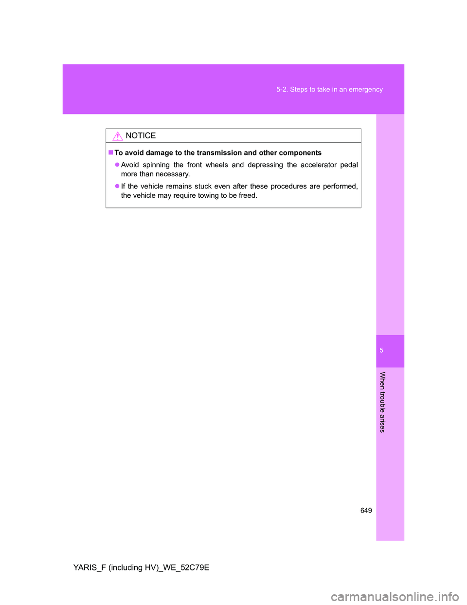 TOYOTA YARIS HYBRID 2012 Owners Manual 5
649 5-2. Steps to take in an emergency
When trouble arises
YARIS_F (including HV)_WE_52C79E
NOTICE
To avoid damage to the transmission and other components
Avoid spinning the front wheels and TOYOTA YARIS HYBRID 2012 Owners Manual 5
649 5-2. Steps to take in an emergency
When trouble arises
YARIS_F (including HV)_WE_52C79E
NOTICE
To avoid damage to the transmission and other components
Avoid spinning the front wheels and