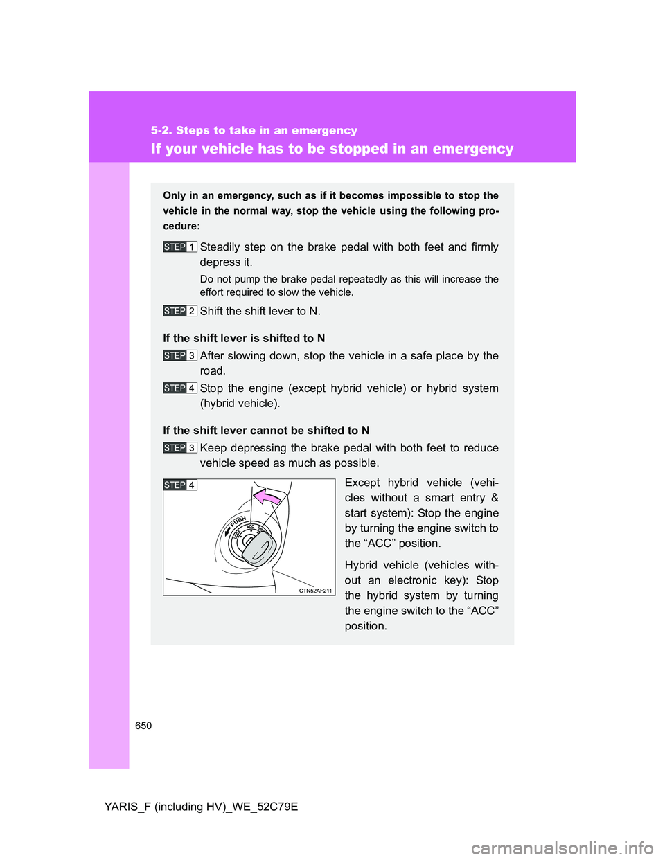 TOYOTA YARIS HYBRID 2012 Owners Manual 650
5-2. Steps to take in an emergency
YARIS_F (including HV)_WE_52C79E
If your vehicle has to be stopped in an emergency
Only in an emergency, such as if it becomes impossible to stop the
vehicle in TOYOTA YARIS HYBRID 2012 Owners Manual 650
5-2. Steps to take in an emergency
YARIS_F (including HV)_WE_52C79E
If your vehicle has to be stopped in an emergency
Only in an emergency, such as if it becomes impossible to stop the
vehicle in