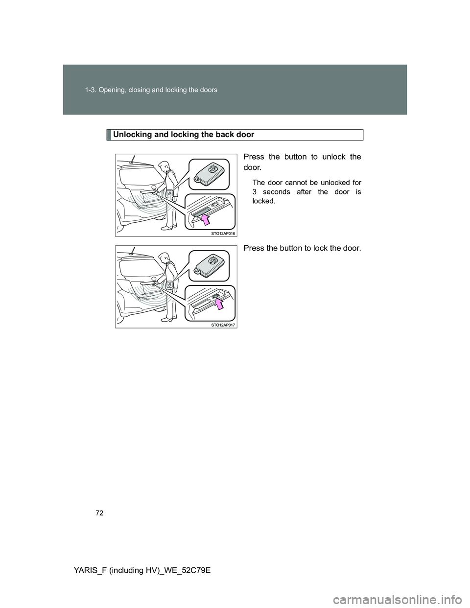TOYOTA YARIS HYBRID 2012 Manual PDF 72 1-3. Opening, closing and locking the doors
YARIS_F (including HV)_WE_52C79E
Unlocking and locking the back door
Press the button to unlock the
door.
The door cannot be unlocked for
3 seconds after