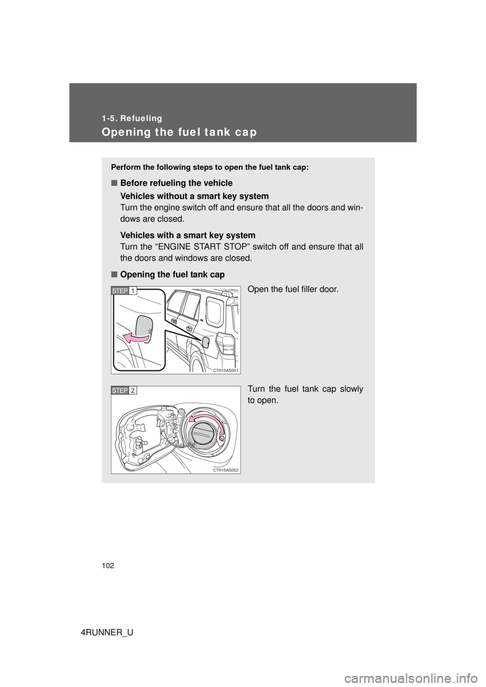 TOYOTA 4RUNNER 2010 N280 / 5.G Owners Manual 102
4RUNNER_U
1-5. Refueling
Opening the fuel tank cap
Perform the following steps to open the fuel tank cap:
■Before refueling the vehicle
Vehicles without a smart key system
Turn the engine switch