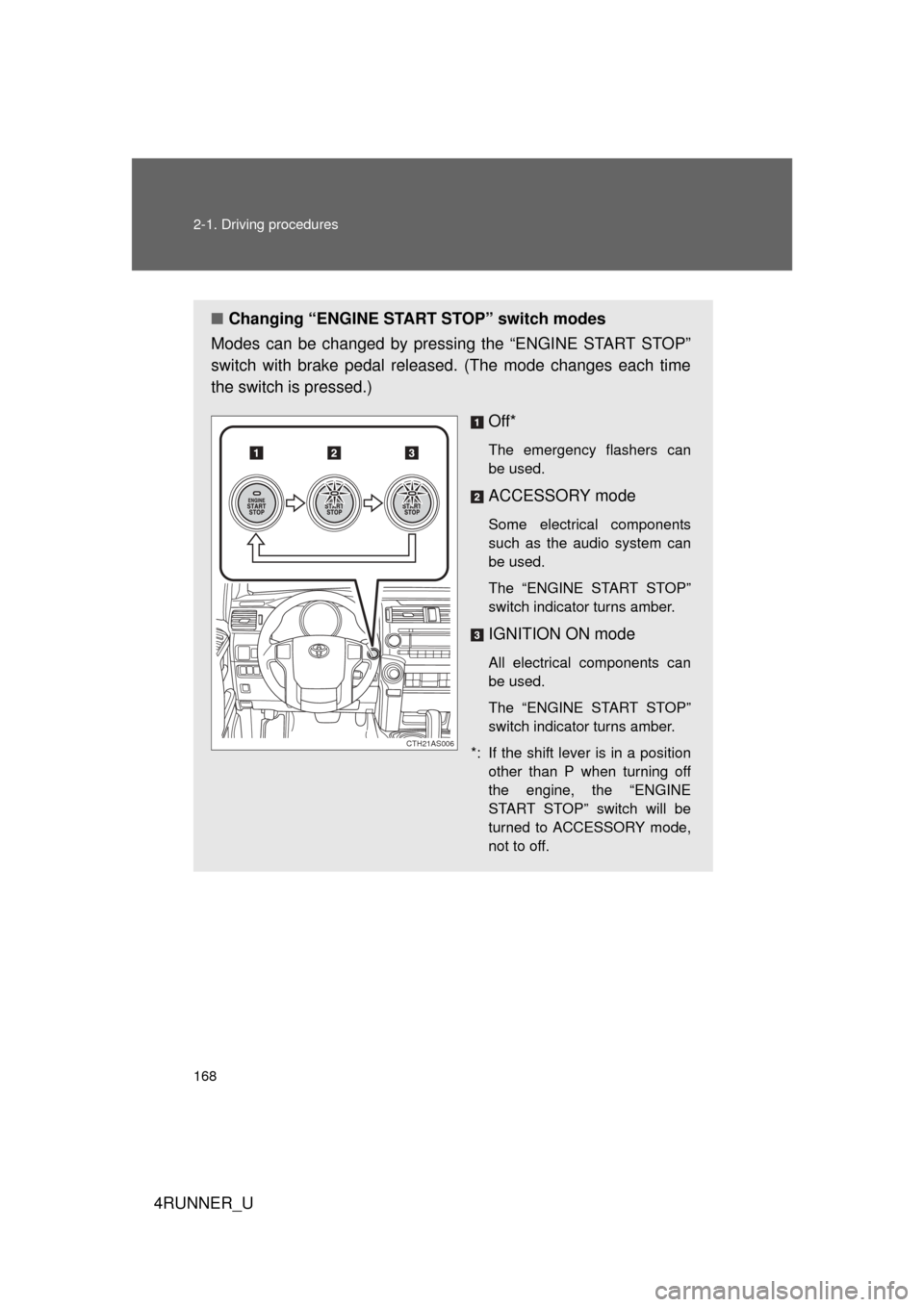 TOYOTA 4RUNNER 2010 N280 / 5.G Owners Manual 168 2-1. Driving procedures
4RUNNER_U
■Changing “ENGINE START  STOP” switch modes
Modes can be changed by pressing the “ENGINE START STOP”
switch with brake pedal released. (The mode changes