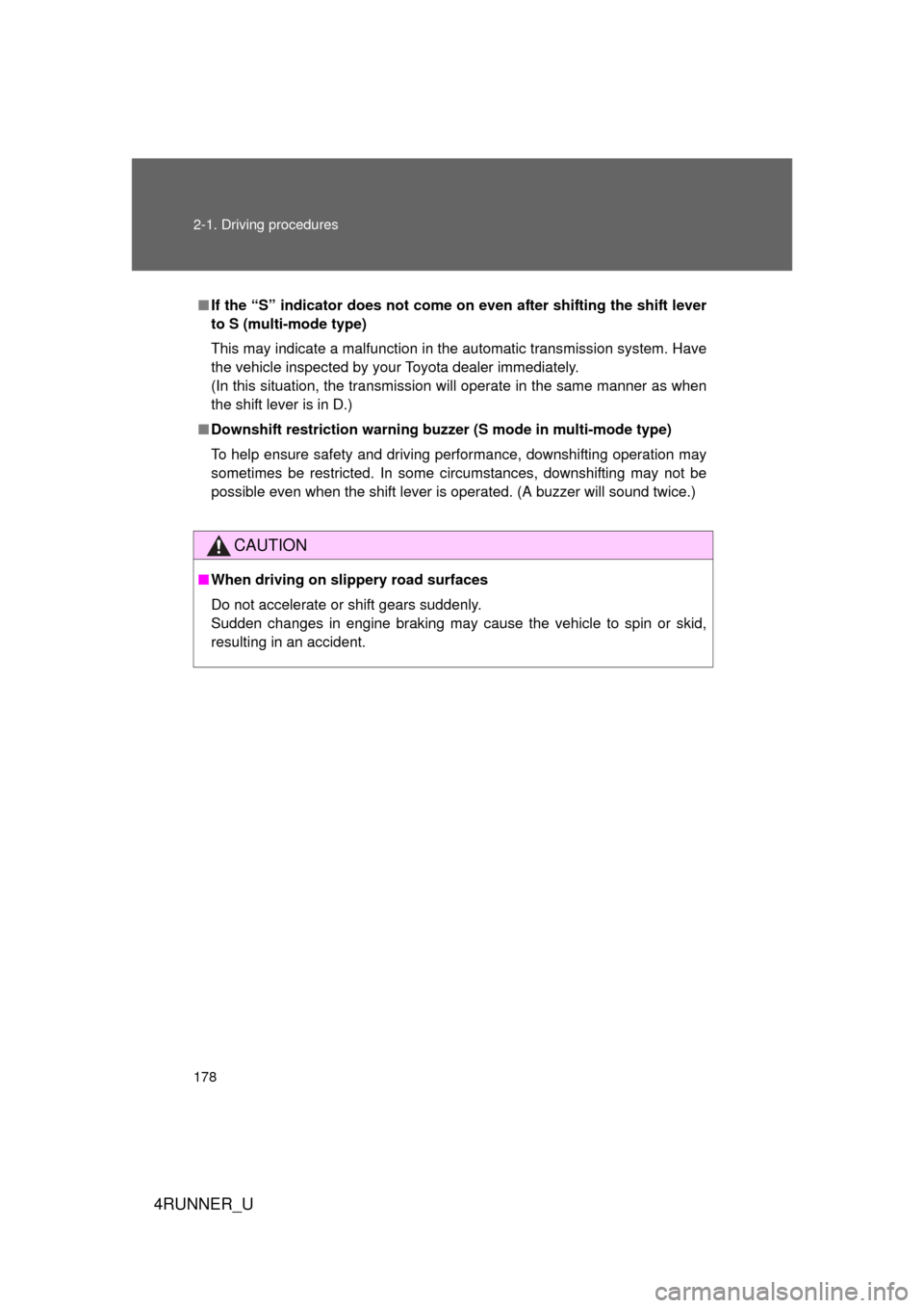 TOYOTA 4RUNNER 2010 N280 / 5.G Owners Manual 178 2-1. Driving procedures
4RUNNER_U
■If the “S” indicator does not come on even after shifting the shift lever
to S (multi-mode type)
This may indicate a malfunction in the automatic transmiss