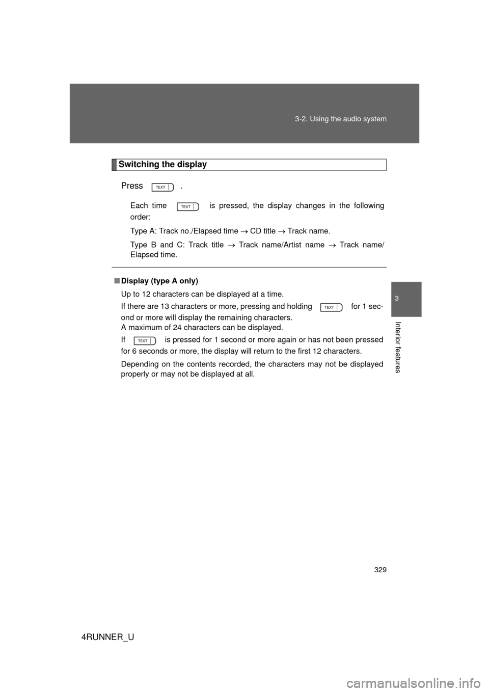 TOYOTA 4RUNNER 2010 N280 / 5.G Owners Manual 329
3-2. Using the audio system
3
Interior features
4RUNNER_U
Switching the display
Press .
Each time   is pressed, the display changes in the following
order: 
Type A: Track no./Elapsed time  C