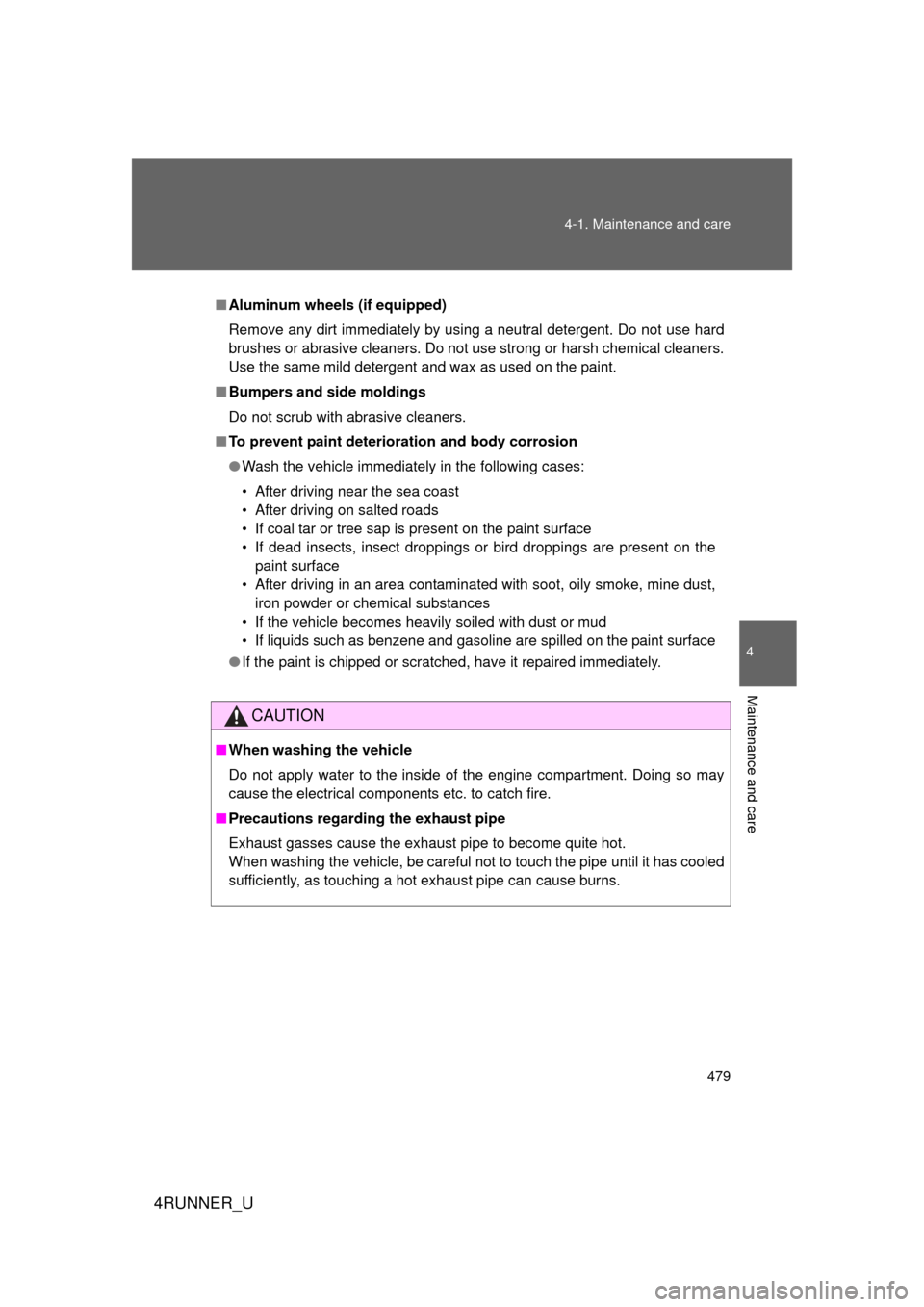 TOYOTA 4RUNNER 2010 N280 / 5.G Owners Manual 479
4-1. Maintenance and care
4
Maintenance and care
4RUNNER_U
■
Aluminum wheels (if equipped)
Remove any dirt immediately by using a neutral detergent. Do not use hard
brushes or abrasive cleaners.