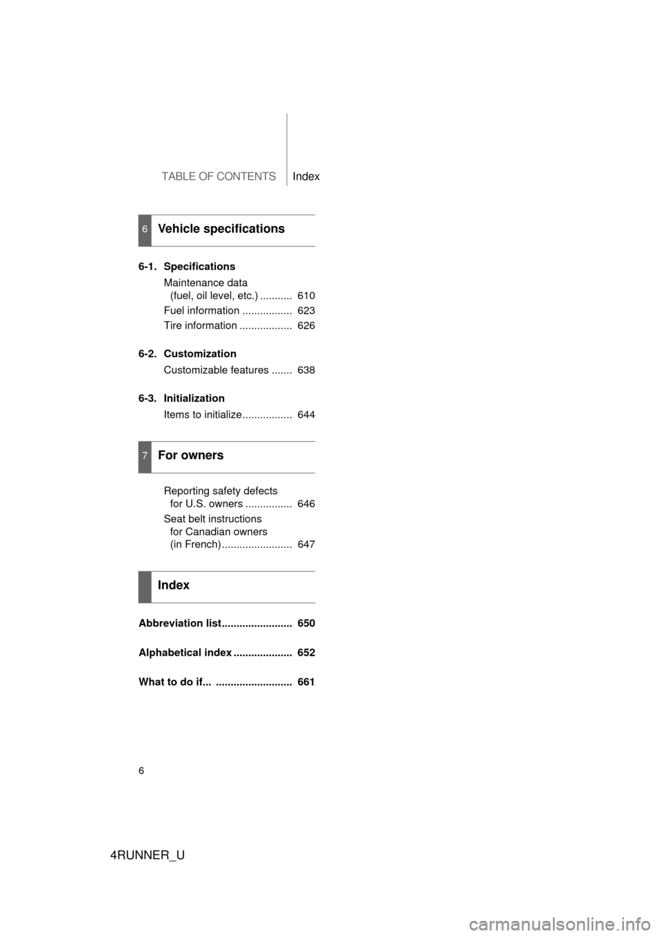 TOYOTA 4RUNNER 2010 N280 / 5.G Owners Manual TABLE OF CONTENTSIndex
4RUNNER_U
6
6-1. SpecificationsMaintenance data (fuel, oil level, etc.) ...........  610
Fuel information .................  623
Tire information ..................  626
6-2. Cu