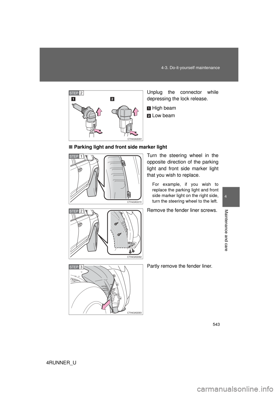 TOYOTA 4RUNNER 2010 N280 / 5.G Manual PDF 543
4-3. Do-it-yourself maintenance
4
Maintenance and care
4RUNNER_U
Unplug the connector while
depressing the lock release.
High beam
Low beam
■ Parking light and front side marker light
Turn the s