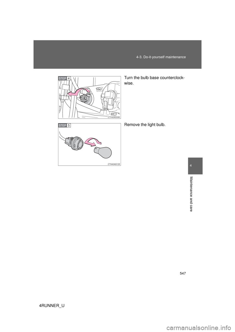 TOYOTA 4RUNNER 2010 N280 / 5.G Manual PDF 547
4-3. Do-it-yourself maintenance
4
Maintenance and care
4RUNNER_U
Turn the bulb base counterclock-
wise.
Remove the light bulb.
CTH43AS060
STEP 4 
CTH43AS125
STEP 5  