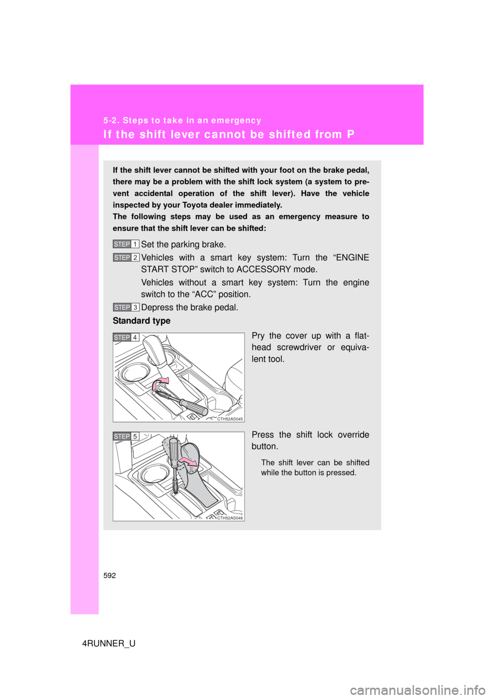 TOYOTA 4RUNNER 2010 N280 / 5.G Owners Manual 592
5-2. Steps to take in an emergency
4RUNNER_U
If the shift lever cannot be shifted from P
If the shift lever cannot be shifted with your foot on the brake pedal,
there may be a problem with the shi