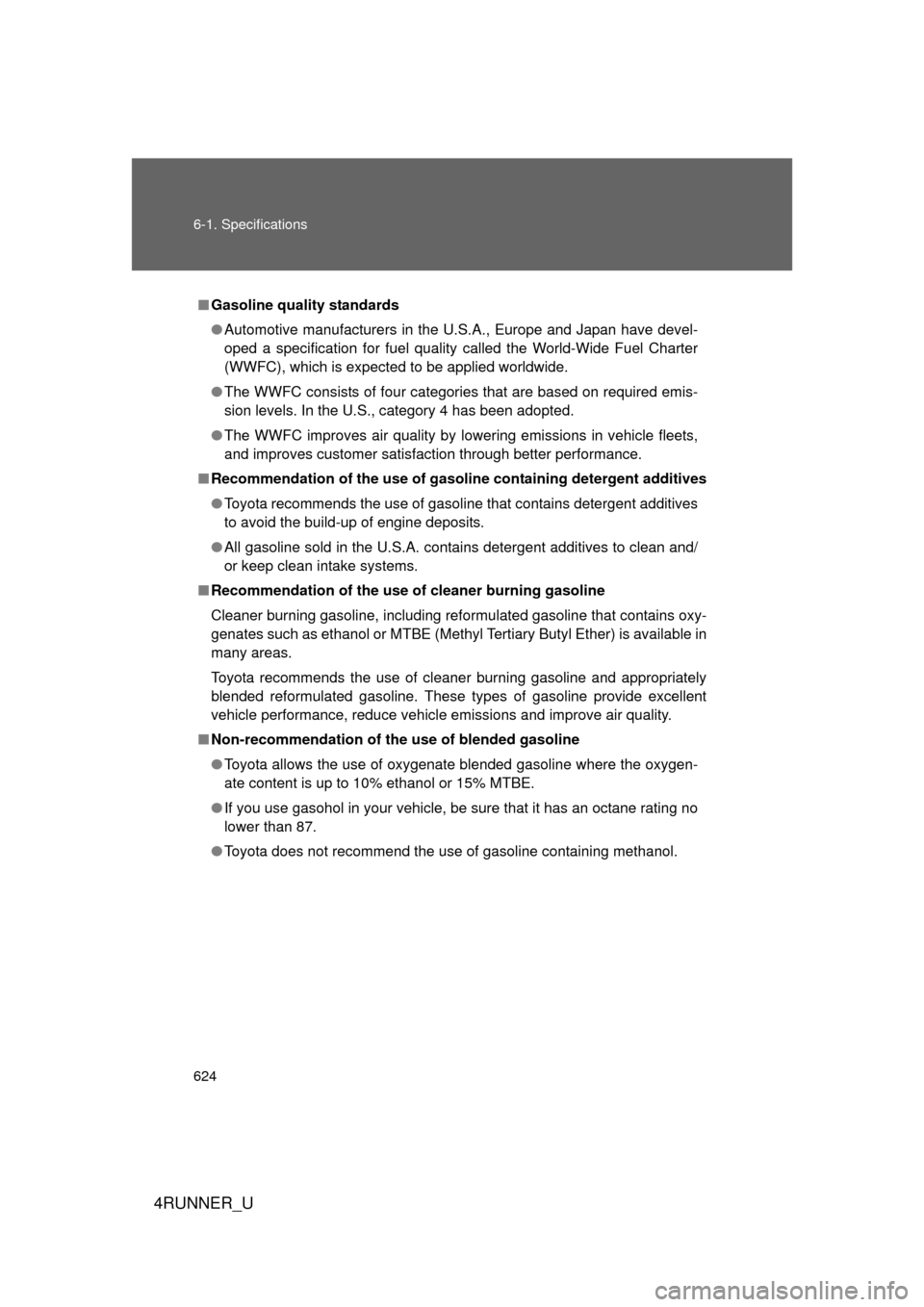 TOYOTA 4RUNNER 2010 N280 / 5.G Owners Manual 624 6-1. Specifications
4RUNNER_U
■Gasoline quality standards
● Automotive manufacturers in the U.S.A., Europe and Japan have devel-
oped a specification for fuel quality called the World-Wide Fue