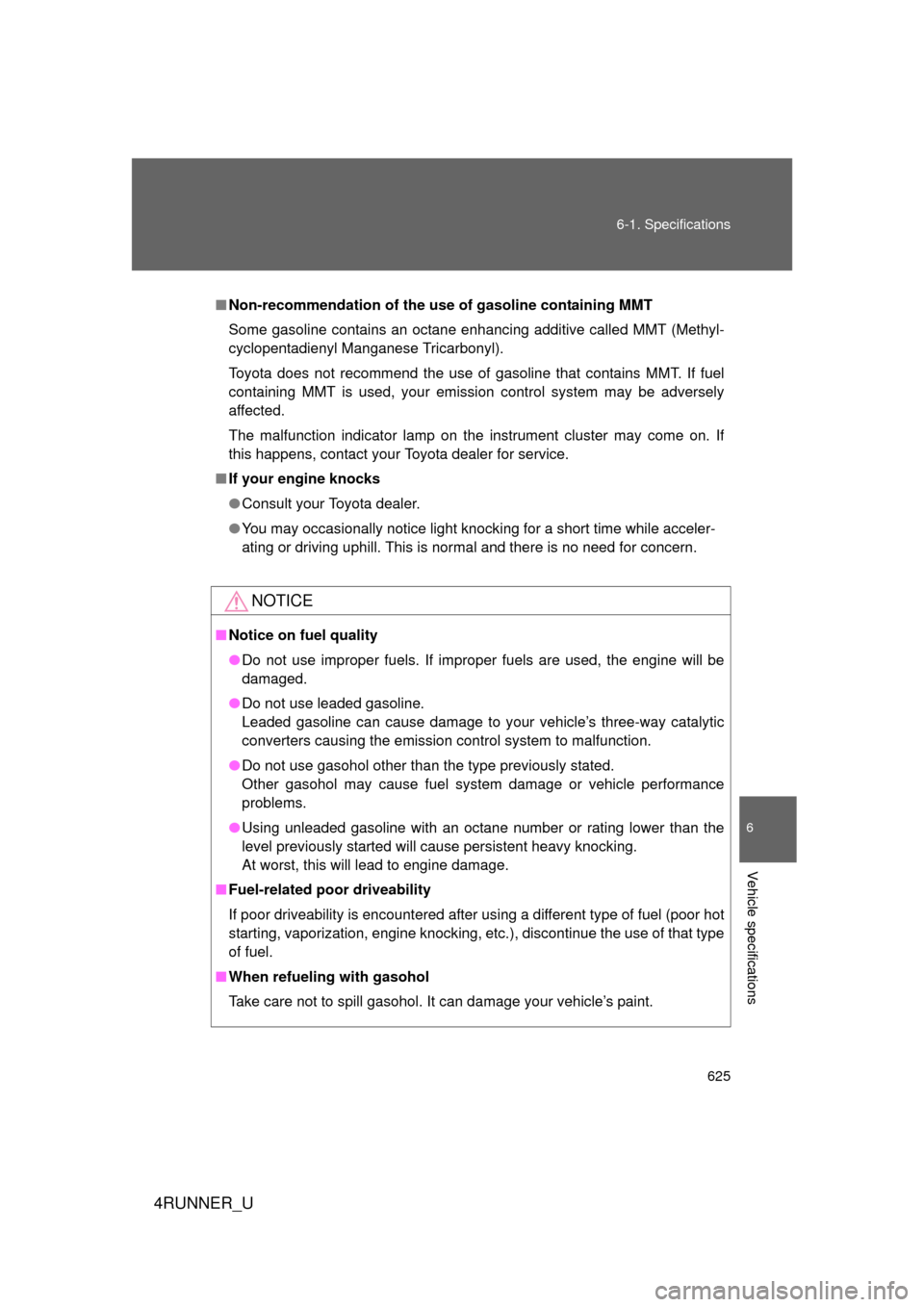TOYOTA 4RUNNER 2010 N280 / 5.G Owners Manual 625
6-1. Specifications
6
Vehicle specifications
4RUNNER_U
■
Non-recommendation of the use of gasoline containing MMT
Some gasoline contains an octane enhancing additive called MMT (Methyl-
cyclopen