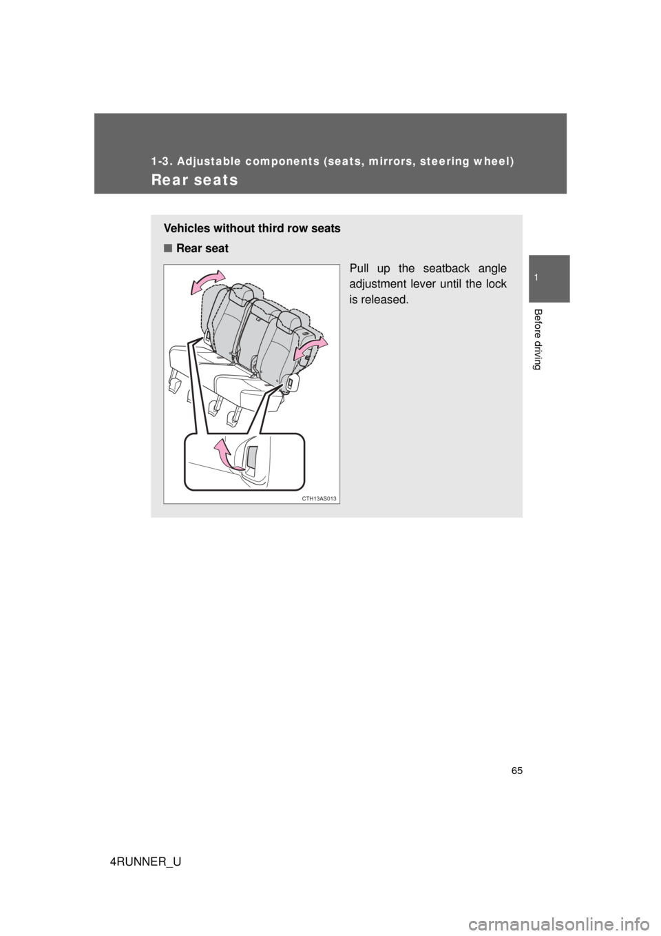 TOYOTA 4RUNNER 2010 N280 / 5.G Owners Manual 65
1
1-3. Adjustable components (seats, mirrors, steering wheel)
Before driving
4RUNNER_U
Rear seats
Vehicles without third row seats
■Rear seat
Pull up the seatback angle
adjustment lever until the