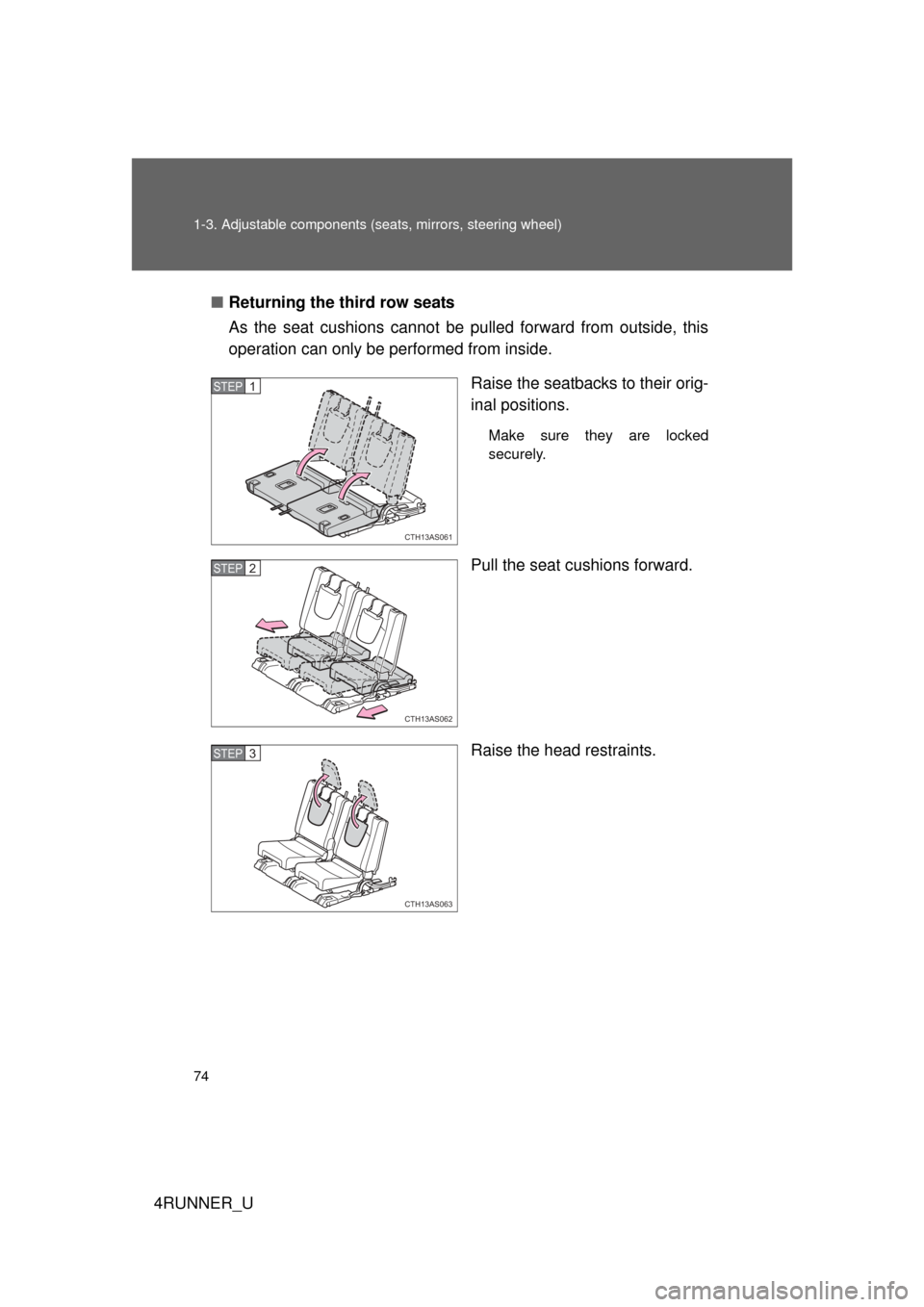 TOYOTA 4RUNNER 2010 N280 / 5.G Manual PDF 74 1-3. Adjustable components (seats, mirrors, steering wheel)
4RUNNER_U■
Returning the third row seats
As the seat cushions cannot be pulled forward from outside, this
operation can only be perform