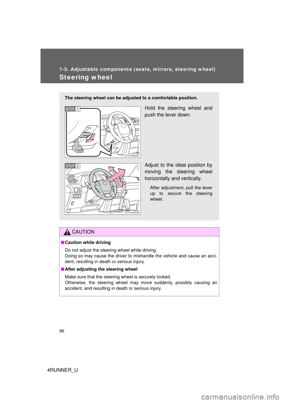 TOYOTA 4RUNNER 2010 N280 / 5.G Owners Manual 86
1-3. Adjustable components (seats, mirrors, steering wheel)
4RUNNER_U
Steering wheel
CAUTION
■Caution while driving
Do not adjust the steering wheel while driving.
Doing so may cause the driver t