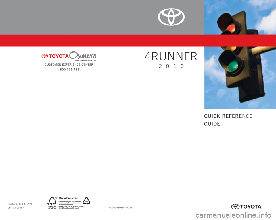 TOYOTA 4RUNNER 2010 N280 / 5.G Quick Reference Guide CUSTOMER EXPERIENCE CENTER
1- 8 0 0 - 3 31- 4 3 31
00505-QRG10-4RUN Printed in U.S.A. 9/09
08-TCS-03067
413623M1.indd 29/8/09 11:19:05 AM
QUICK REFERENCE
GUIDE
4RUNNER
2010
413623M1.indd 19/8/09 TOYOTA 4RUNNER 2010 N280 / 5.G Quick Reference Guide CUSTOMER EXPERIENCE CENTER
1- 8 0 0 - 3 31- 4 3 31
00505-QRG10-4RUN Printed in U.S.A. 9/09
08-TCS-03067
413623M1.indd 29/8/09 11:19:05 AM
QUICK REFERENCE
GUIDE
4RUNNER
2010
413623M1.indd 19/8/09