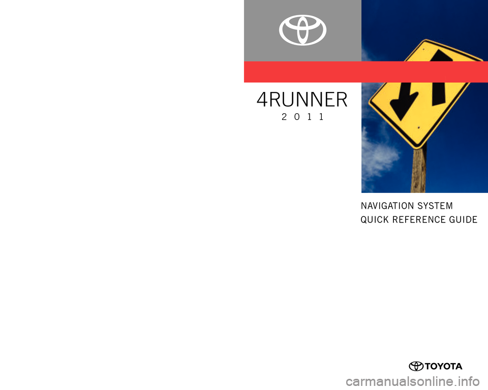 TOYOTA 4RUNNER 2011 N280 / 5.G Navigation Manual NAVIGATION SYSTEM
QUICK REFERENCE GUIDE
CUSTOMER EXPERIENCE CENTER
1- 8 0 0 - 3 31- 4 3 31
00505-NAV11-4RUN Printed in U.S.A. 8/10 10-TCS-04046
4RUNNER
2011 TOYOTA 4RUNNER 2011 N280 / 5.G Navigation Manual NAVIGATION SYSTEM
QUICK REFERENCE GUIDE
CUSTOMER EXPERIENCE CENTER
1- 8 0 0 - 3 31- 4 3 31
00505-NAV11-4RUN Printed in U.S.A. 8/10 10-TCS-04046
4RUNNER
2011