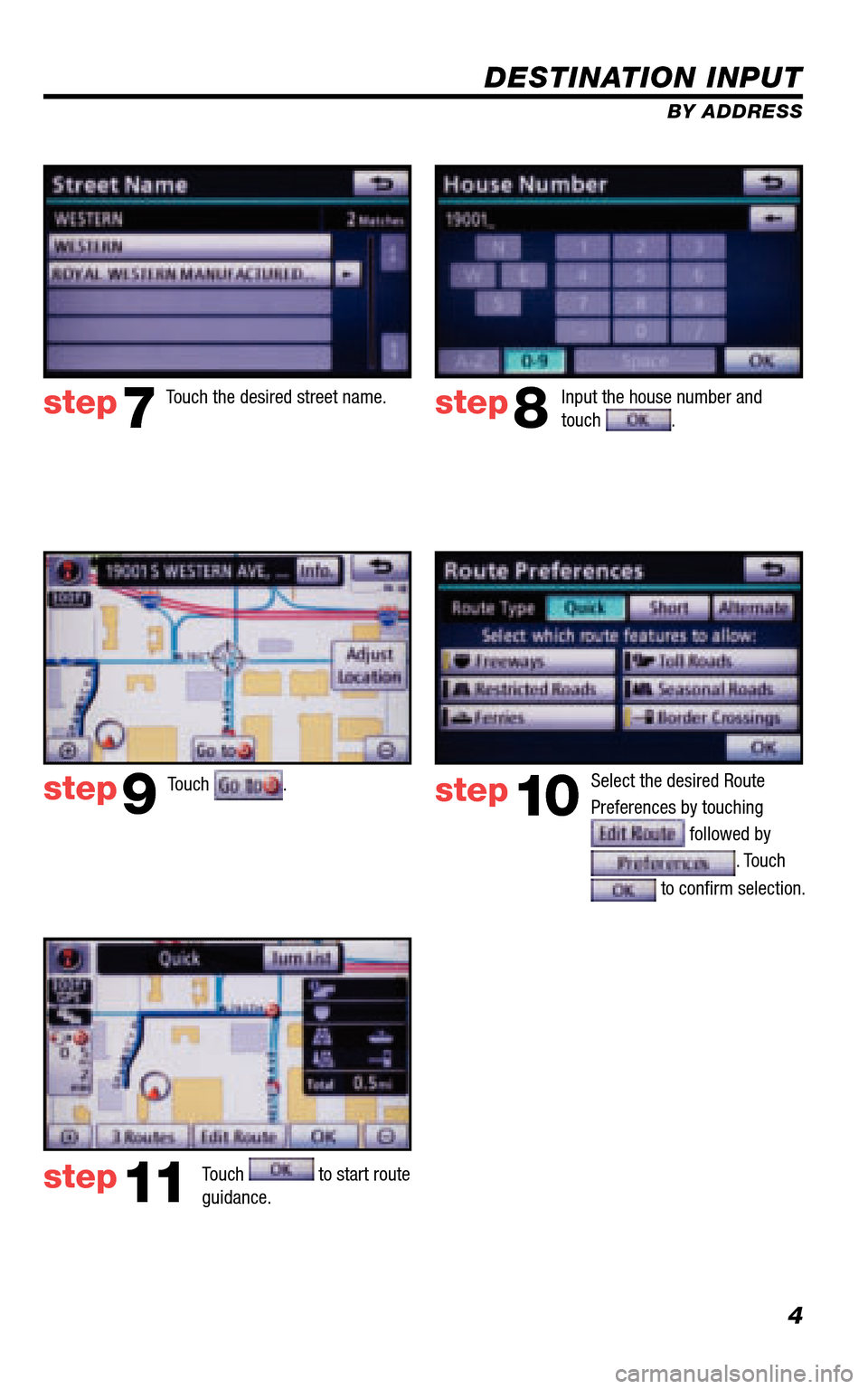 TOYOTA 4RUNNER 2011 N280 / 5.G Navigation Manual 4
DESTINATION INPUT
BY ADDRESS
Touch .
Input the house number and  touch . Touch the desired street name. 
Select the desired Route  
Preferences by touching 
 followed by 
. Touch 
 to conﬁ rm sele