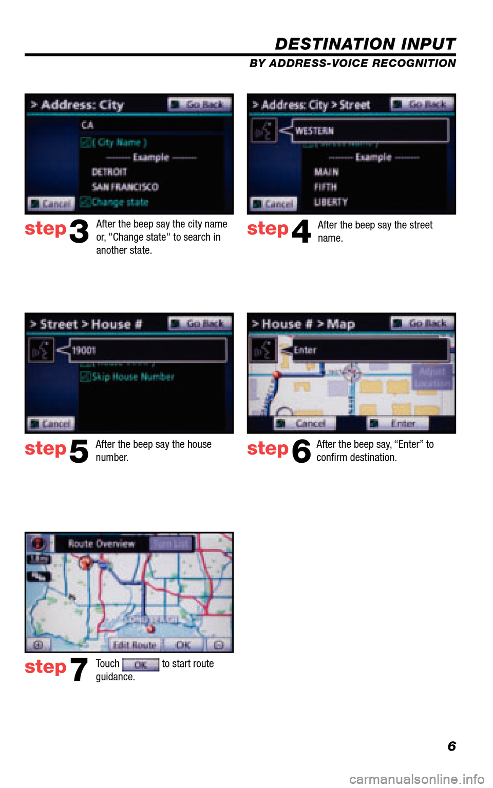 TOYOTA 4RUNNER 2011 N280 / 5.G Navigation Manual 6
DESTINATION INPUT
BY ADDRESS-VOICE RECOGNITION
step3step4
step5step6
step7
After the beep say, “Enter” to  conﬁ rm destination. 
Touch  to start route  guidance.   
After the beep say the city