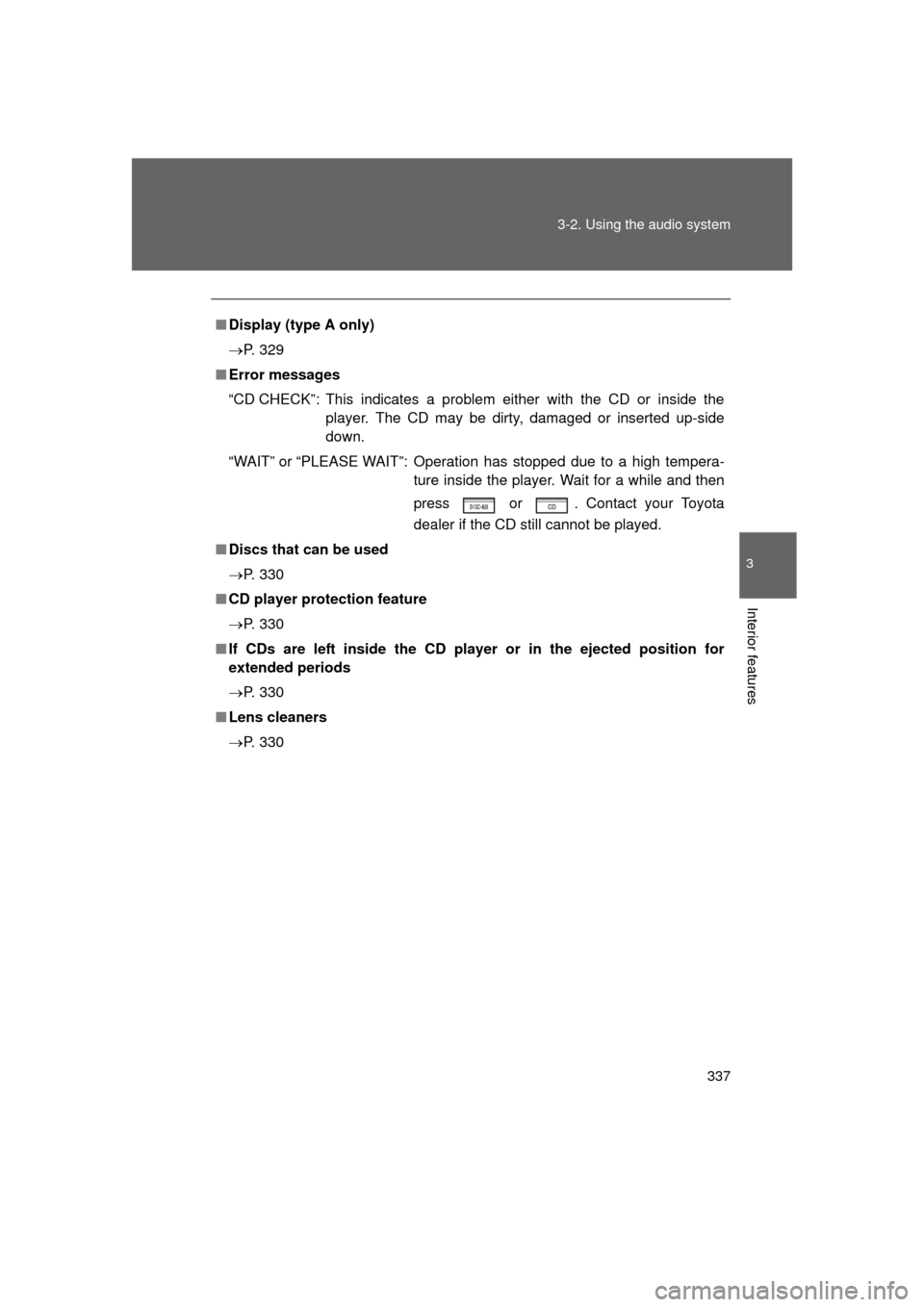 TOYOTA 4RUNNER 2011 N280 / 5.G Owners Manual 337
3-2. Using the audio system
3
Interior features
4RUNNER_U
■
Display (type A only)
 P. 329
■ Error messages
“CD CHECK”: This indicates a problem either with the CD or inside the
player. 