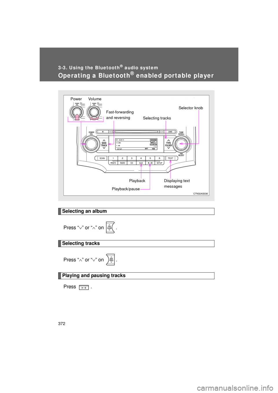 TOYOTA 4RUNNER 2011 N280 / 5.G Owners Manual 372
3-3. Using the Bluetooth® audio system
4RUNNER_U
Operating a Bluetooth® enabled portable player
Selecting an albumPress “ ” or “ ” on  .
Selecting tracks
Press “ ” or “ 